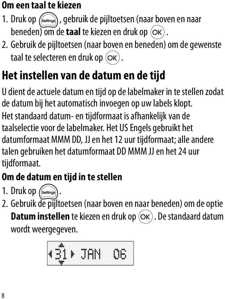 Het instellen van de datum en de tijd U dient de actuele datum en tijd op de labelmaker in te stellen zodat de datum bij het automatisch invoegen op uw labels klopt.