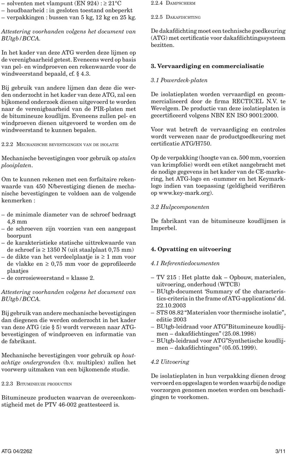 Bij gebruik van andere lijmen dan deze die werden onderzocht in het kader van deze ATG, zal een bijkomend onderzoek dienen uitgevoerd te worden naar de verenigbaarheid van de PIR-platen met de