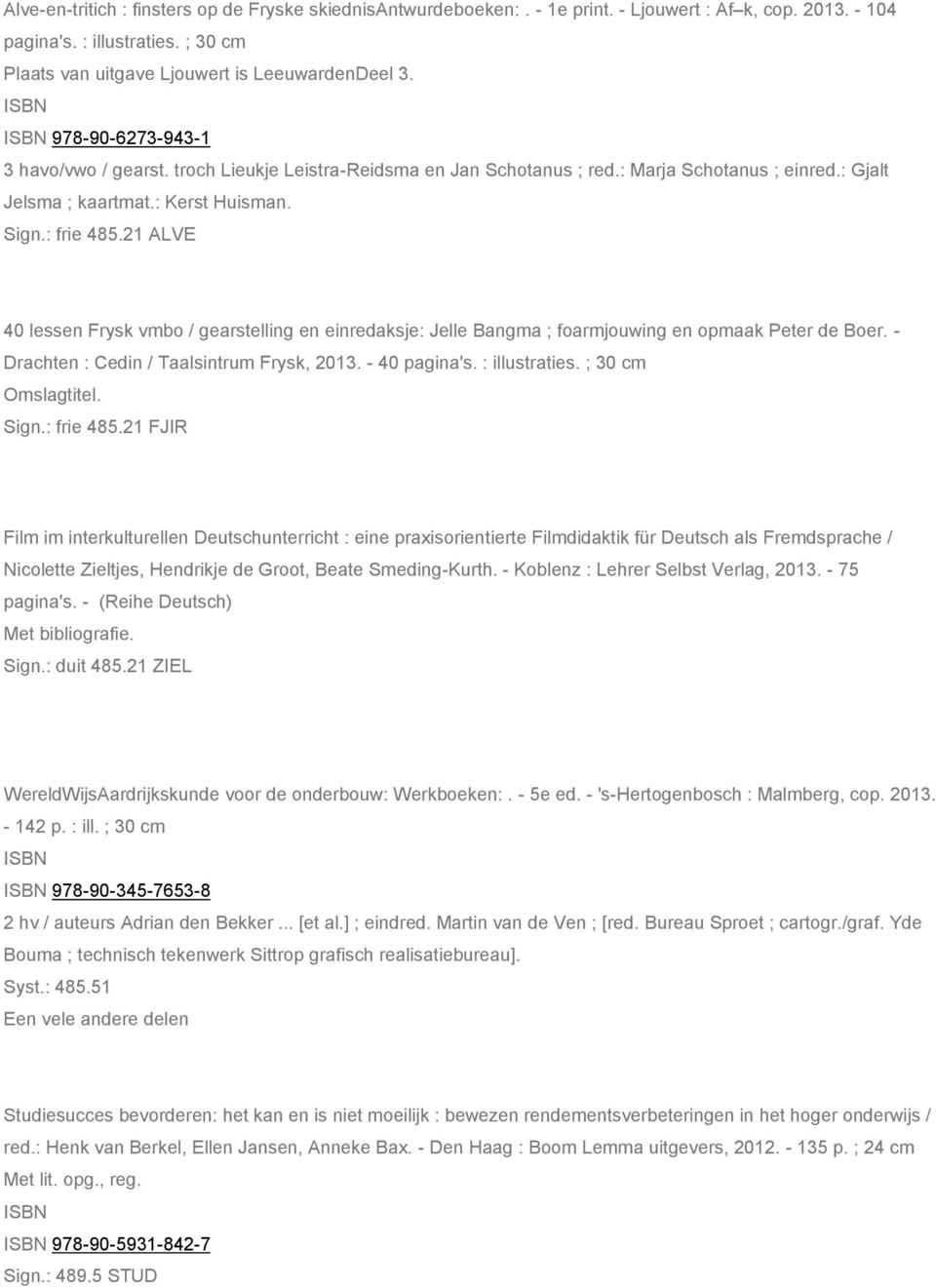 21 ALVE 40 lessen Frysk vmbo / gearstelling en einredaksje: Jelle Bangma ; foarmjouwing en opmaak Peter de Boer. - Drachten : Cedin / Taalsintrum Frysk, 2013. - 40 pagina's. : illustraties.