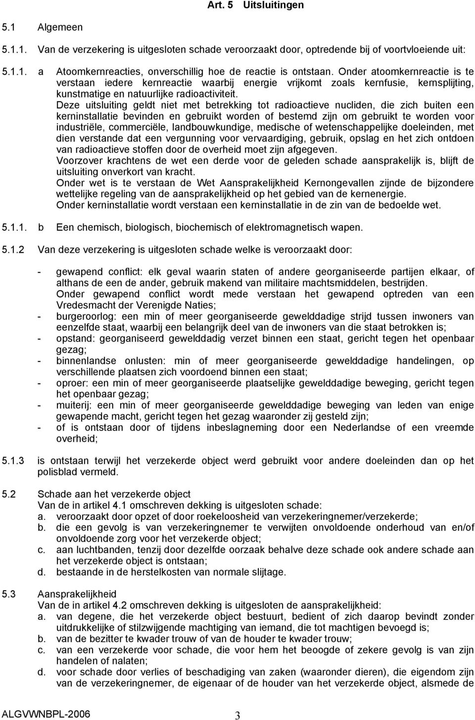 Deze uitsluiting geldt niet met betrekking tot radioactieve nucliden, die zich buiten een kerninstallatie bevinden en gebruikt worden of bestemd zijn om gebruikt te worden voor industriële,