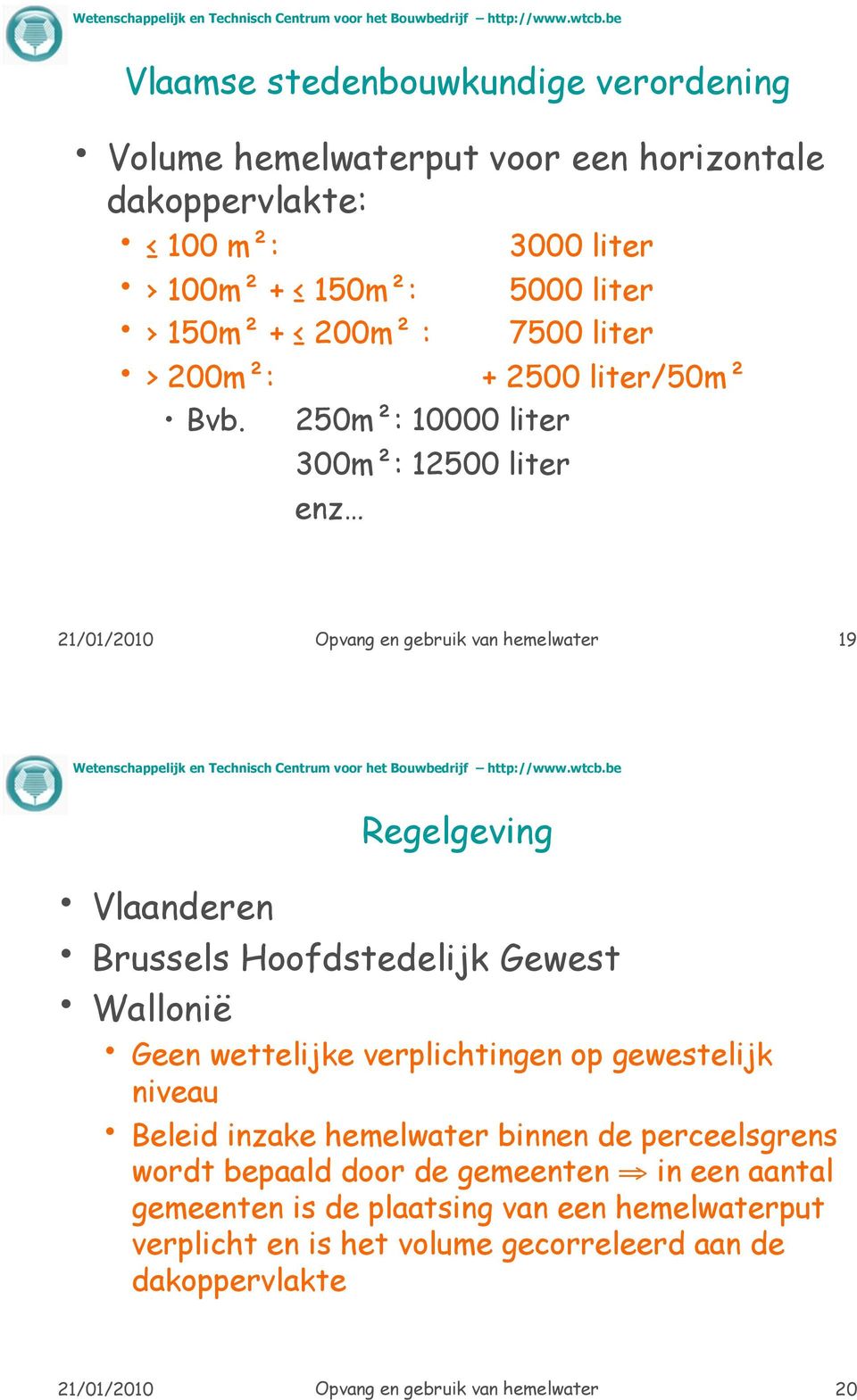 : 12500 liter enz 21/01/2010 Opvang en gebruik van hemelwater 19 Regelgeving Vlaanderen Brussels Hoofdstedelijk Gewest Wallonië Geen wettelijke verplichtingen op