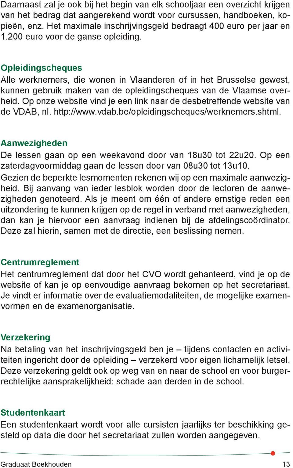 Opleidingscheques Alle werknemers, die wonen in Vlaanderen of in het Brusselse gewest, kunnen gebruik maken van de opleidingscheques van de Vlaamse overheid.