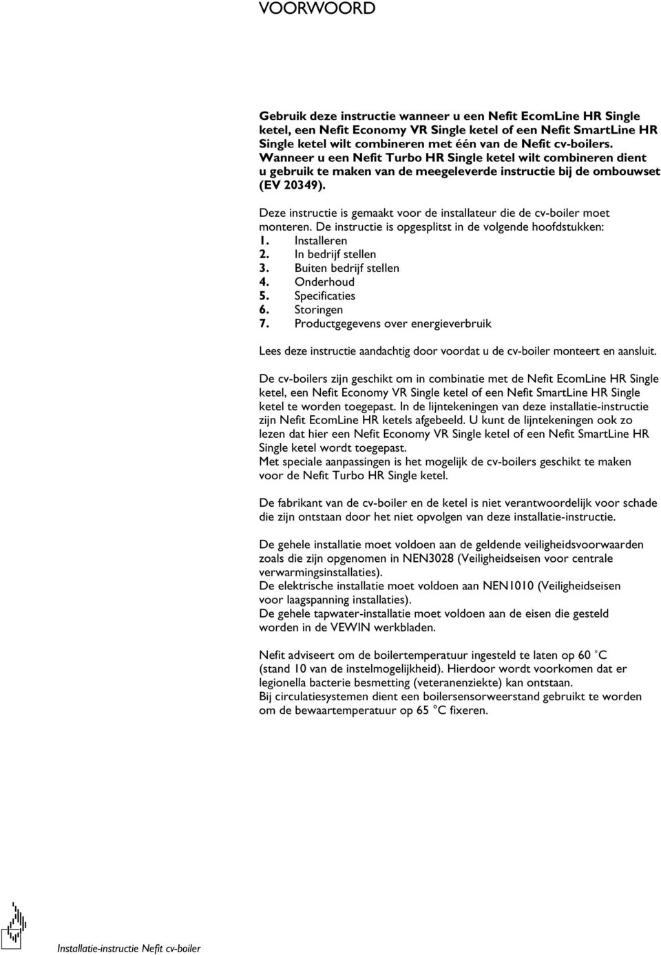 Deze instructie is gemaakt voor de installateur die de cv-boiler moet monteren. De instructie is opgesplitst in de volgende hoofdstukken: 1. Installeren 2. In bedrijf stellen 3.