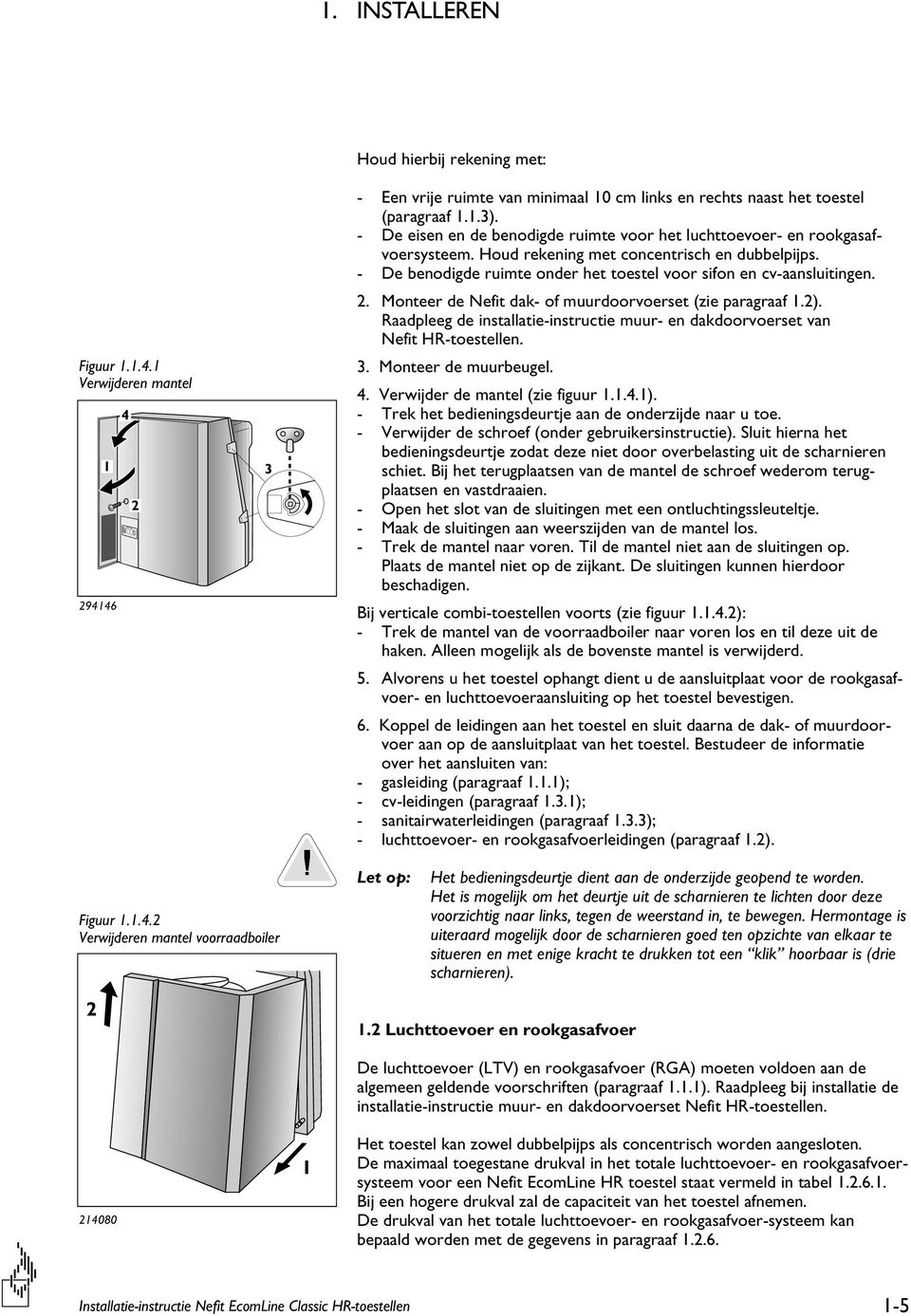 2. Monteer de Nefit dak- of muurdoorvoerset (zie paragraaf 1.2). Raadpleeg de installatie-instructie muur- en dakdoorvoerset van Nefit HR-toestellen. 3. Monteer de muurbeugel. 4.