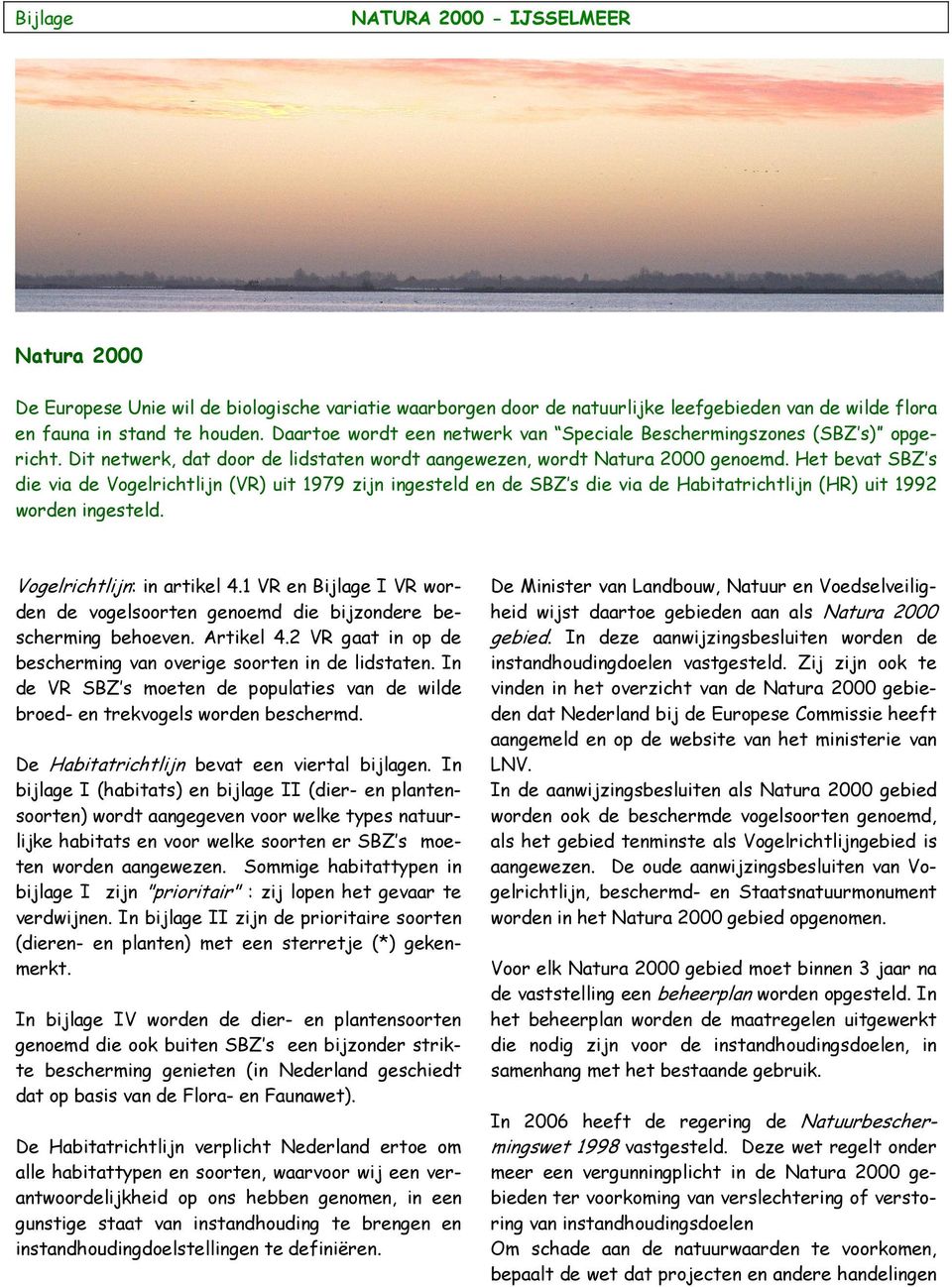 Het bevat SBZ s die via de Vogelrichtlijn (VR) uit 1979 zijn ingesteld en de SBZ s die via de Habitatrichtlijn (HR) uit 1992 worden ingesteld. Vogelrichtlijn: in artikel 4.