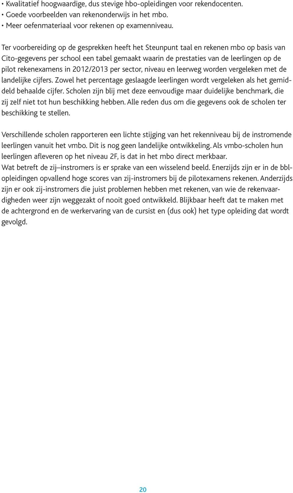 2012/2013 per sector, niveau en leerweg worden vergeleken met de landelijke cijfers. Zowel het percentage geslaagde leerlingen wordt vergeleken als het gemiddeld behaalde cijfer.