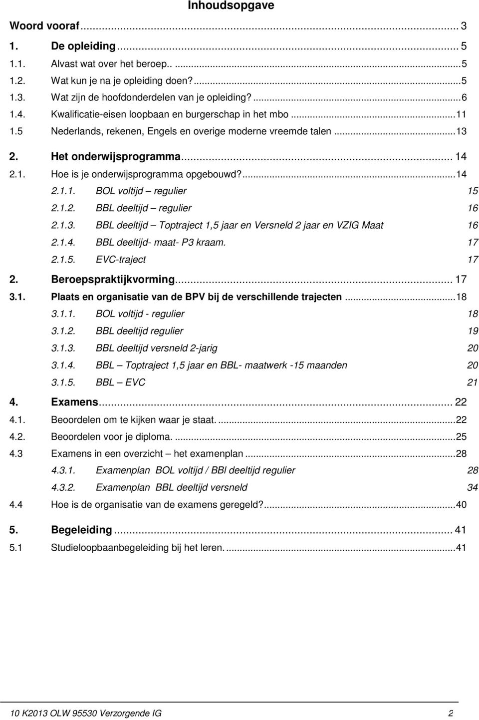 ... 14 2.1.1. BOL voltijd regulier 15 2.1.2. BBL deeltijd regulier 16 2.1.3. BBL deeltijd Toptraject 1,5 jaar en Versneld 2 jaar en VZIG Maat 16 2.1.4. BBL deeltijd- maat- P3 kraam. 17 2.1.5. EVC-traject 17 2.