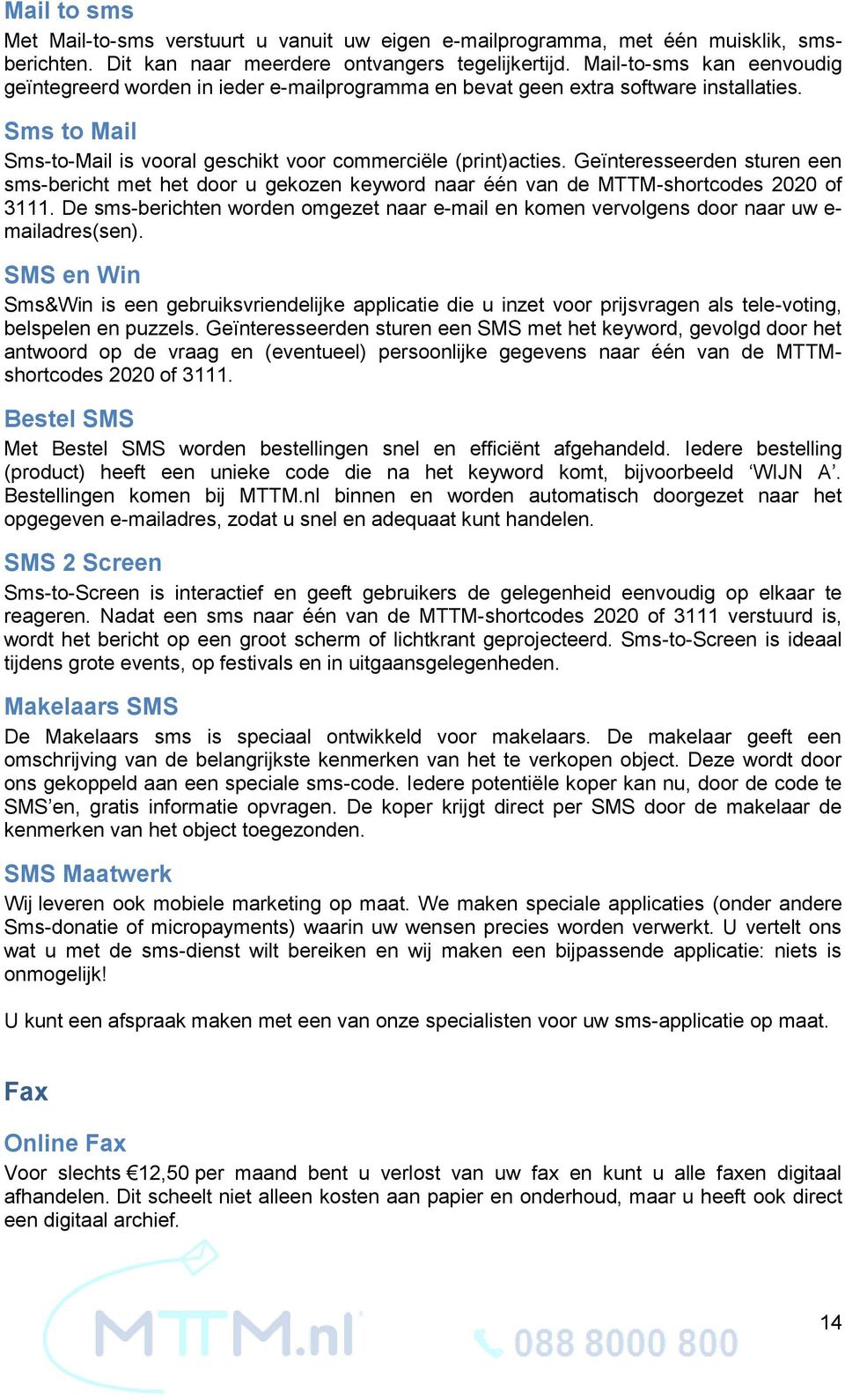 Geïnteresseerden sturen een sms-bericht met het door u gekozen keyword naar één van de MTTM-shortcodes 2020 of 3111.