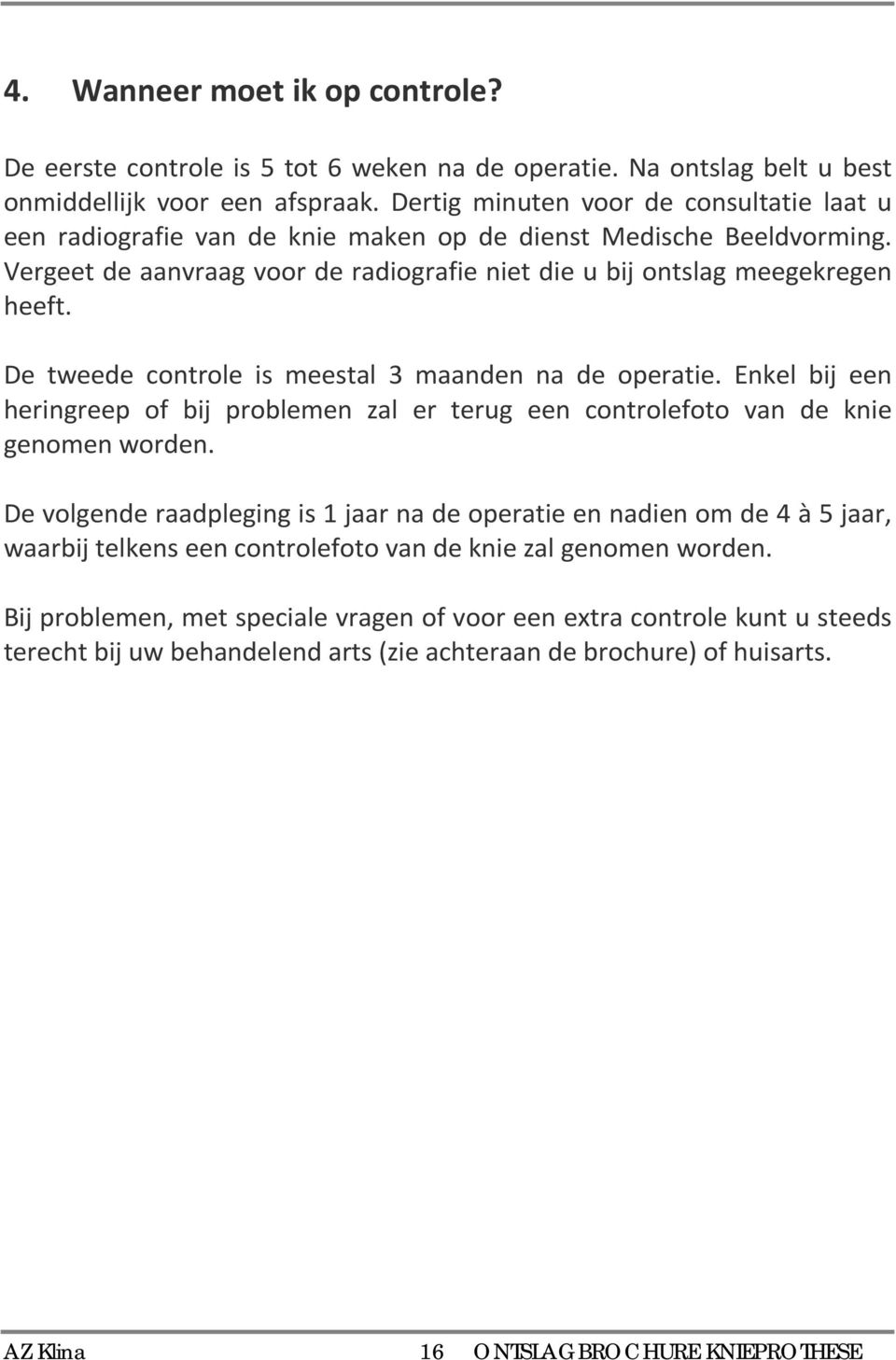 De tweede controle is meestal 3 maanden na de operatie. Enkel bij een heringreep of bij problemen zal er terug een controlefoto van de knie genomen worden.