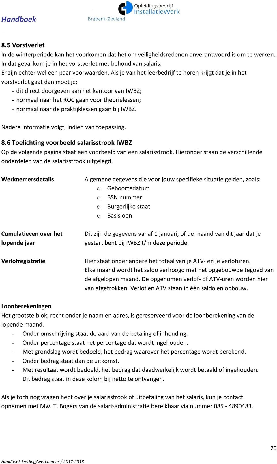 Als je van het leerbedrijf te horen krijgt dat je in het vorstverlet gaat dan moet je: - dit direct doorgeven aan het kantoor van IWBZ; - normaal naar het ROC gaan voor theorielessen; - normaal naar