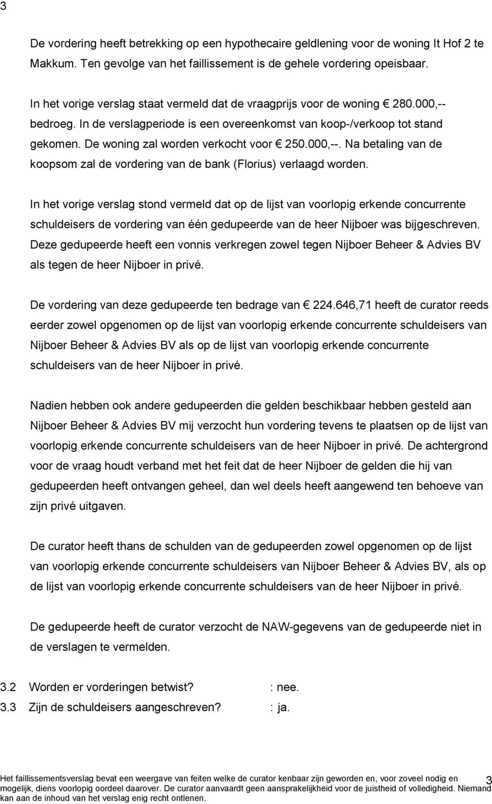 De woning zal worden verkocht voor 250.000,--. Na betaling van de koopsom zal de vordering van de bank (Florius) verlaagd worden.