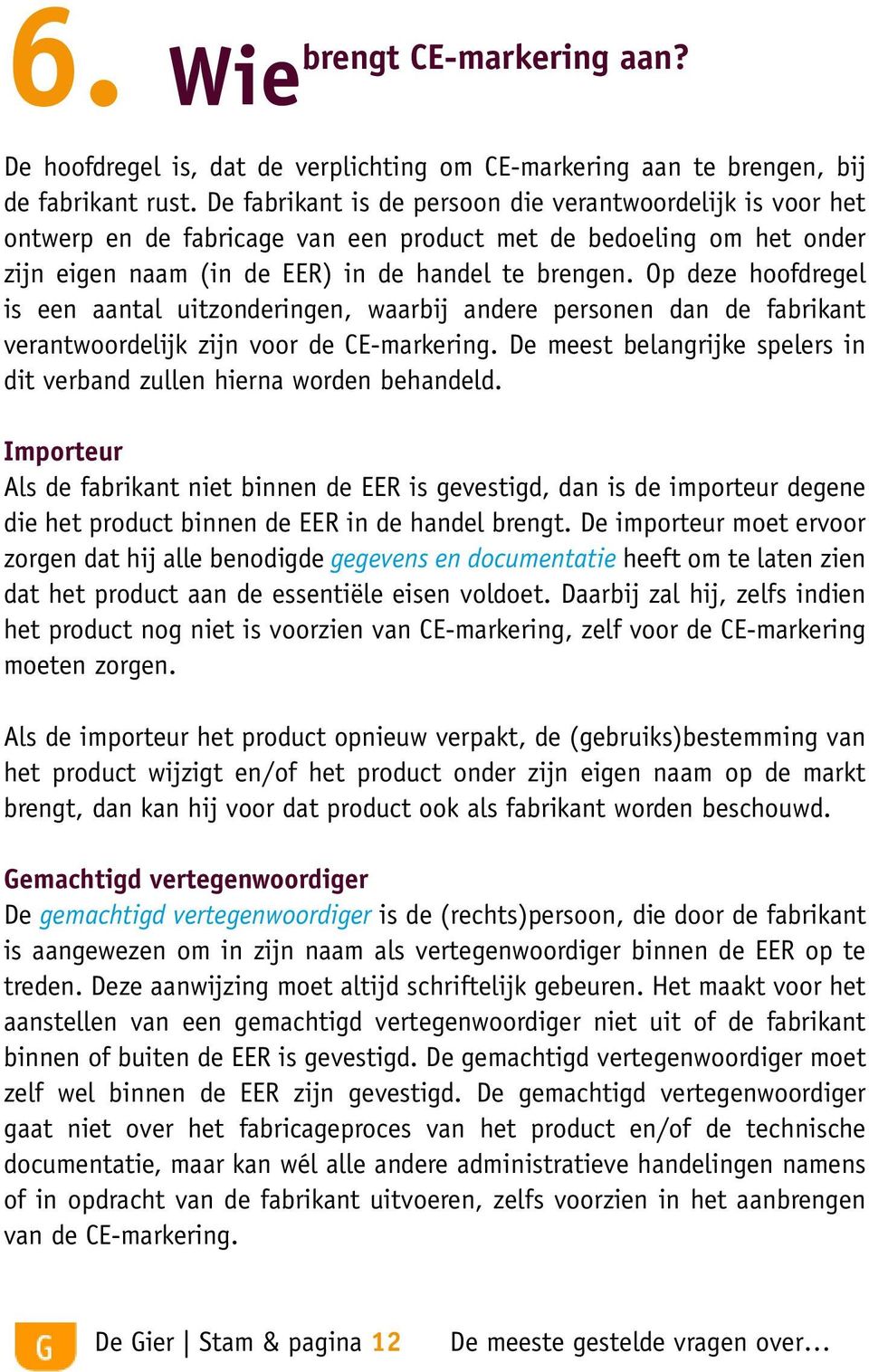 Op deze hoofdregel is een aantal uitzonderingen, waarbij andere personen dan de fabrikant verantwoordelijk zijn voor de CE-markering.