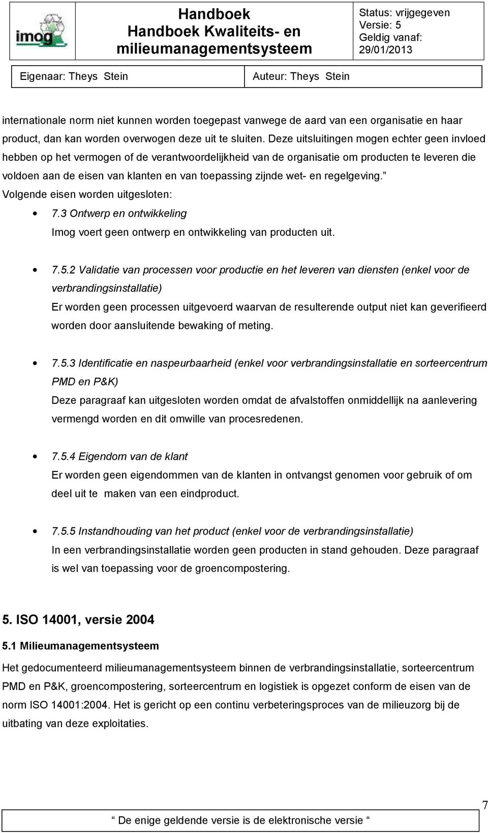 wet- en regelgeving. Volgende eisen worden uitgesloten: 7.3 Ontwerp en ontwikkeling Imog voert geen ontwerp en ontwikkeling van producten uit. 7.5.