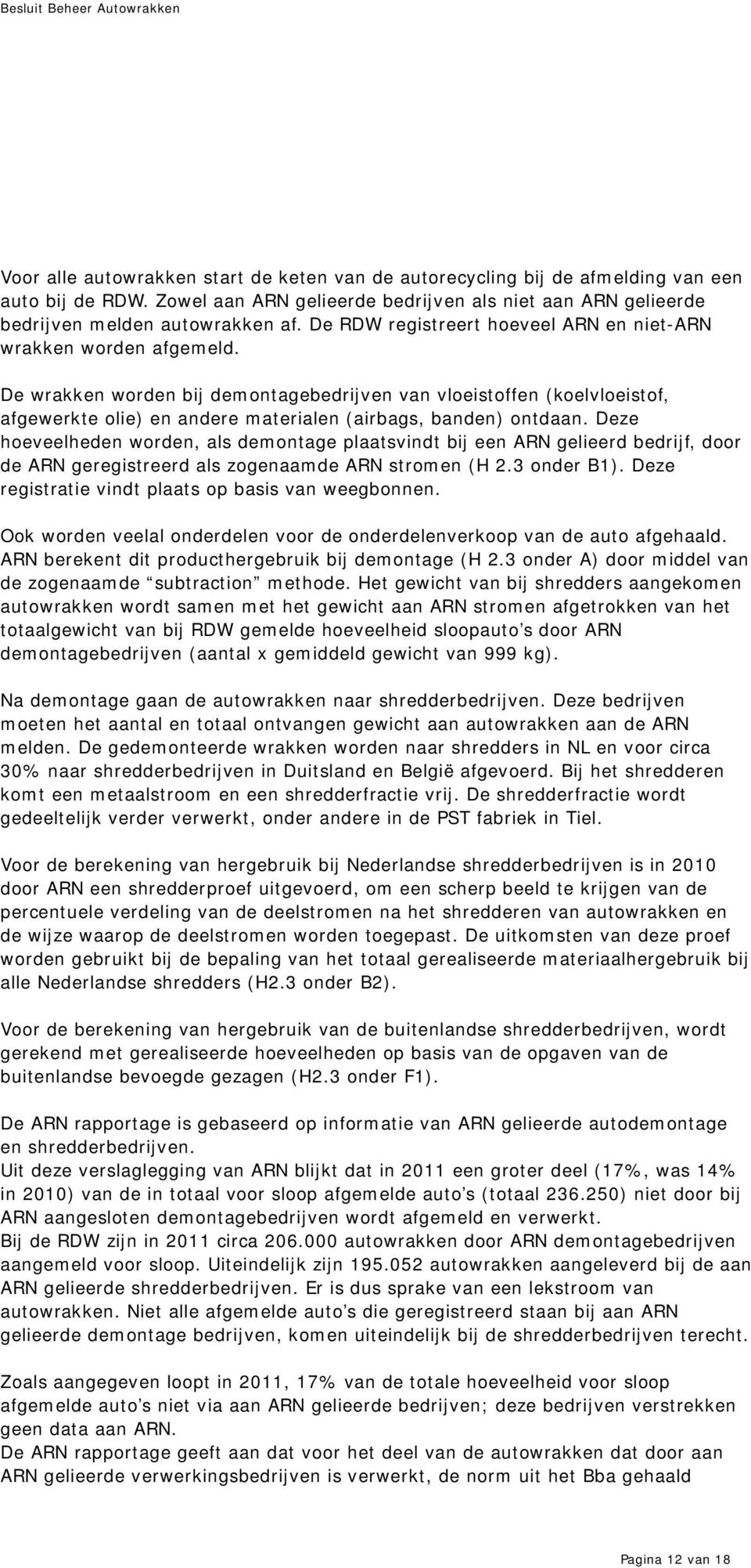 De wrakken worden bij demontagebedrijven van vloeistoffen (koelvloeistof, afgewerkte olie) en andere materialen (airbags, banden) ontdaan.