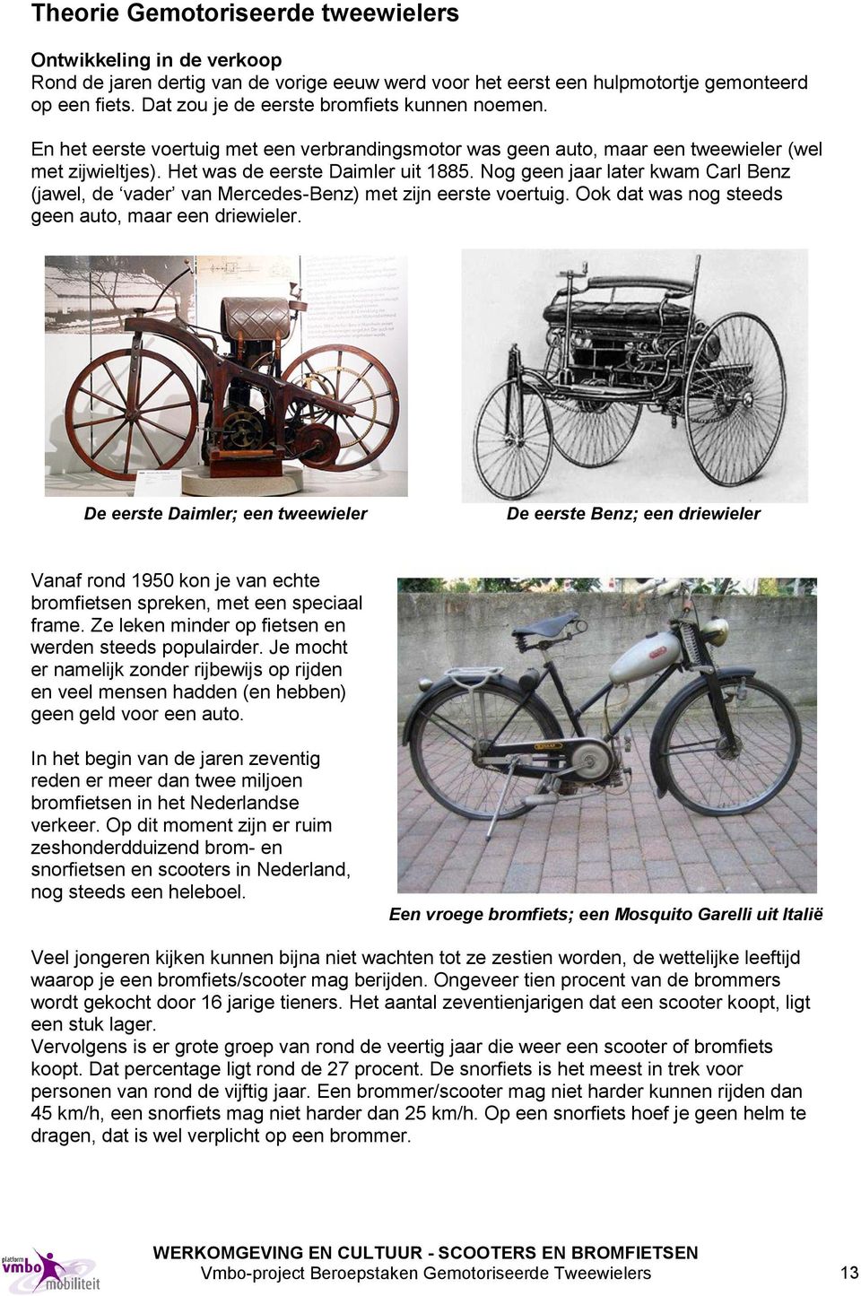 Nog geen jaar later kwam Carl Benz (jawel, de vader van Mercedes-Benz) met zijn eerste voertuig. Ook dat was nog steeds geen auto, maar een driewieler.