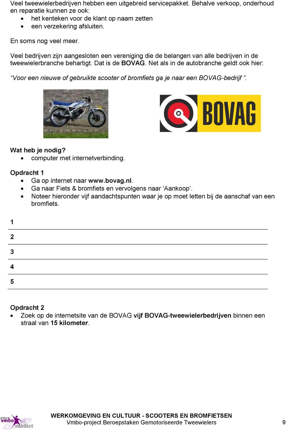 Net als in de autobranche geldt ook hier: Voor een nieuwe of gebruikte scooter of bromfiets ga je naar een BOVAG-bedrijf. Wat heb je nodig? computer met internetverbinding.