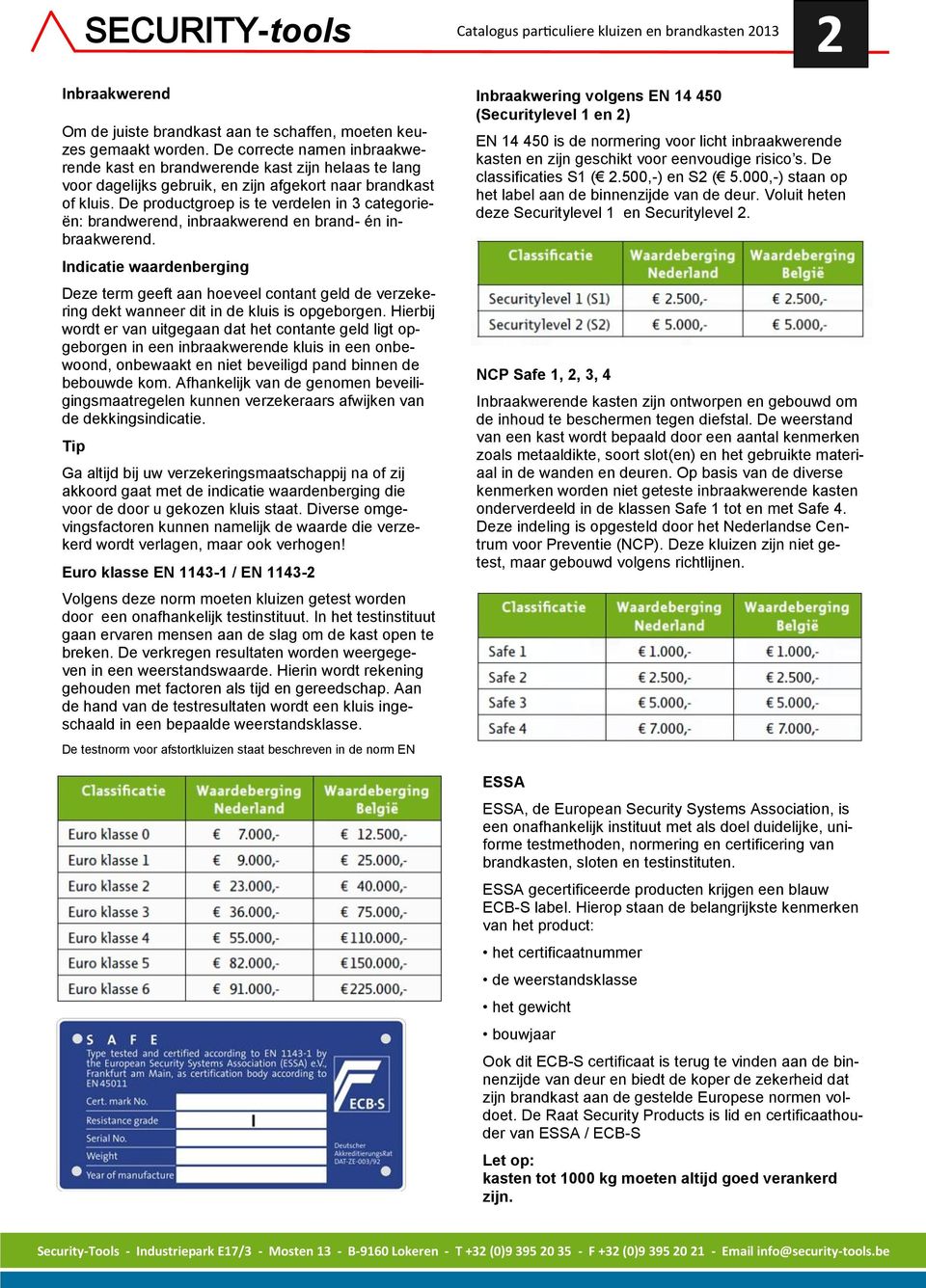 De productgroep is te verdelen in 3 categorieën: brandwerend, inbraakwerend en brand- én inbraakwerend.