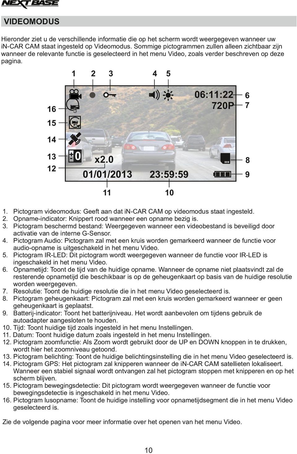 0 8 9 11 10 1. Pictogram videomodus: Geeft aan dat in-car CAM op videomodus staat ingesteld. 2. Opname-indicator: Knippert rood wanneer een opname bezig is. 3.
