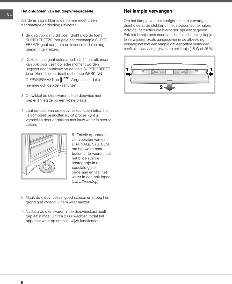 Het lampje vervangen Om het lampje van het koelgedeelte te vervangen, dient u eerst de stekker uit het stopcontact te halen. Volg de instructies die hieronder zijn aangegeven.