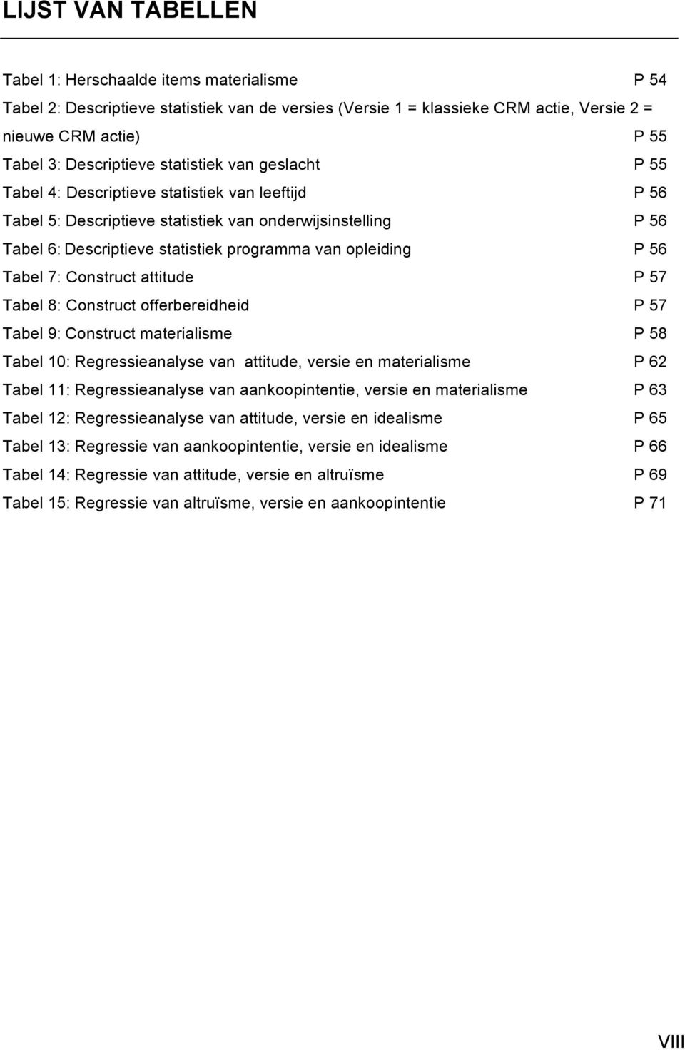 56 Tabel 7: Construct attitude P 57 Tabel 8: Construct offerbereidheid P 57 Tabel 9:Construct materialisme P 58 Tabel 10:Regressieanalyse van attitude, versie en materialisme P 62 Tabel