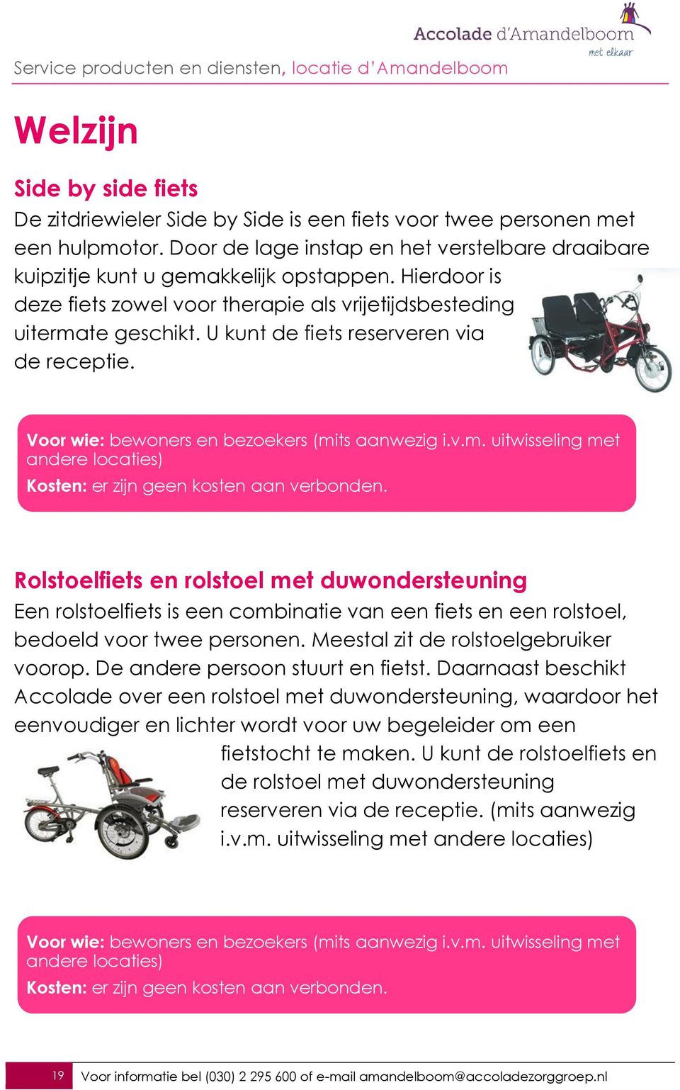Rolstoelfiets en rolstoel met duwondersteuning Een rolstoelfiets is een combinatie van een fiets en een rolstoel, bedoeld voor twee personen. Meestal zit de rolstoelgebruiker voorop.