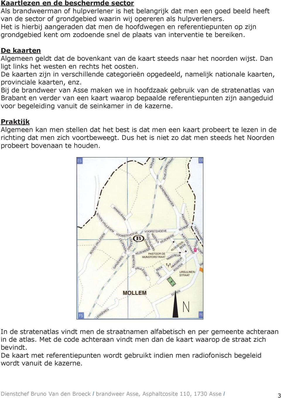 De kaarten Algemeen geldt dat de bovenkant van de kaart steeds naar het noorden wijst. Dan ligt links het westen en rechts het oosten.