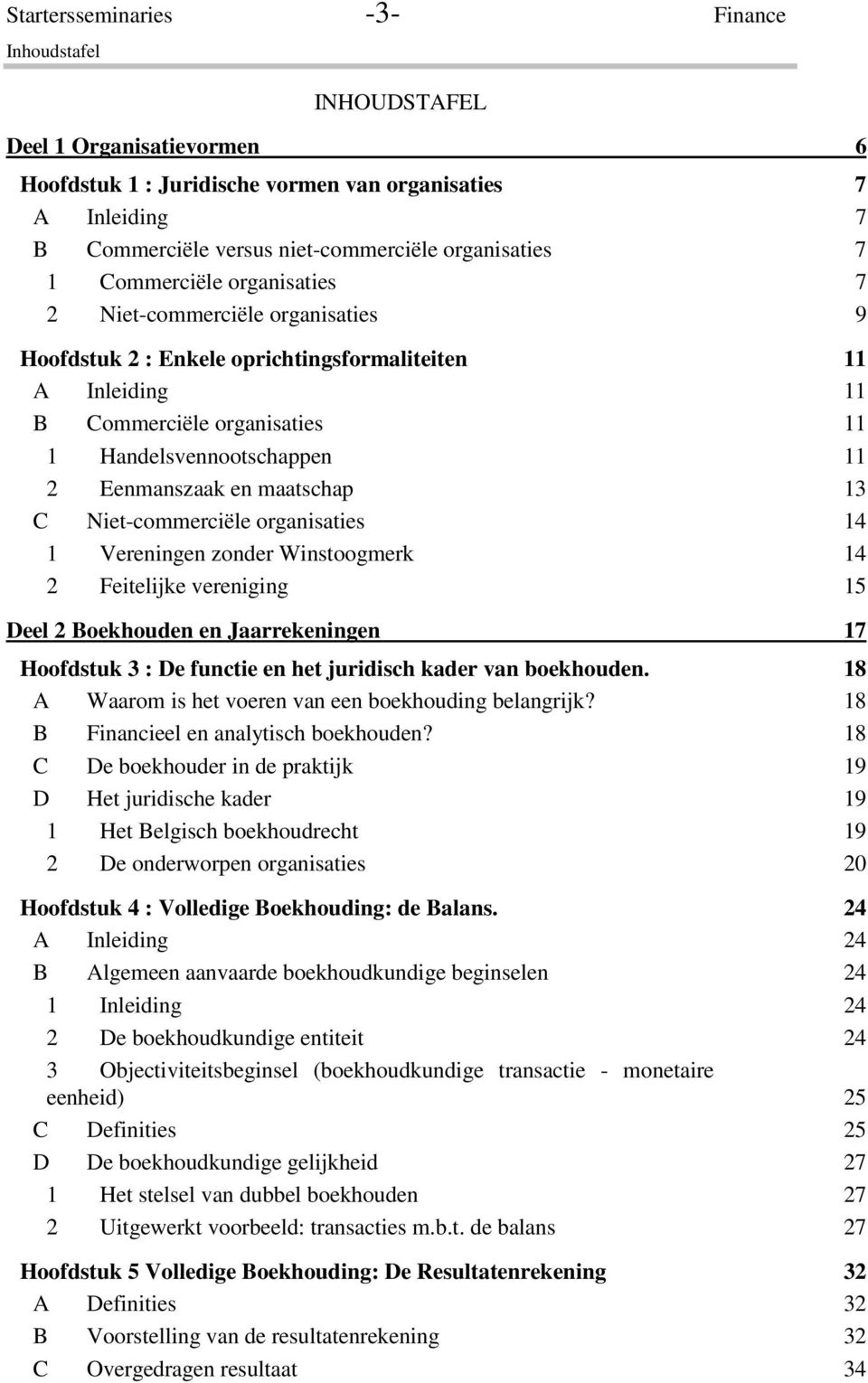 Eenmanszaak en maatschap 13 C Niet-commerciële organisaties 14 1 Vereningen zonder Winstoogmerk 14 2 Feitelijke vereniging 15 Deel 2 Boekhouden en Jaarrekeningen 17 Hoofdstuk 3 : De functie en het