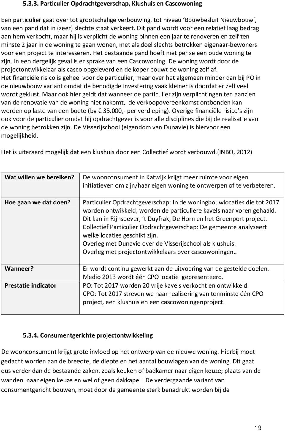 Dit pand wordt voor een relatief laag bedrag aan hem verkocht, maar hij is verplicht de woning binnen een jaar te renoveren en zelf ten minste 2 jaar in de woning te gaan wonen, met als doel slechts