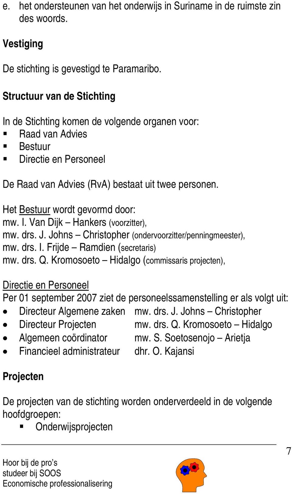 Het Bestuur wordt gevormd door: mw. I. Van Dijk Hankers (voorzitter), mw. drs. J. Johns Christopher (ondervoorzitter/penningmeester), mw. drs. I. Frijde Ramdien (secretaris) mw. drs. Q.