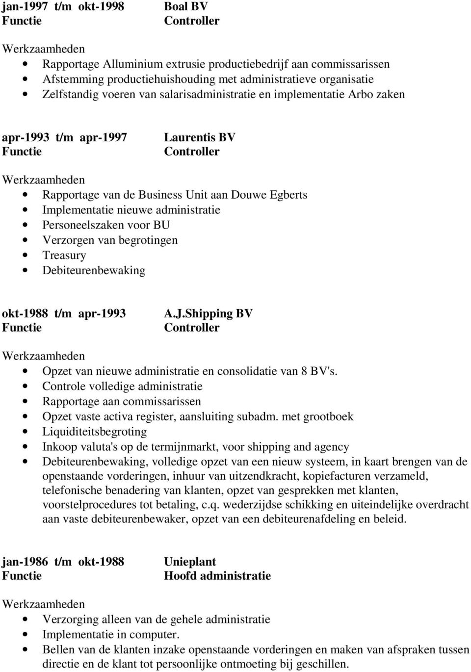 voor BU Verzorgen van begrotingen Treasury Debiteurenbewaking okt-1988 t/m apr-1993 A.J.Shipping BV Controller Opzet van nieuwe administratie en consolidatie van 8 BV's.