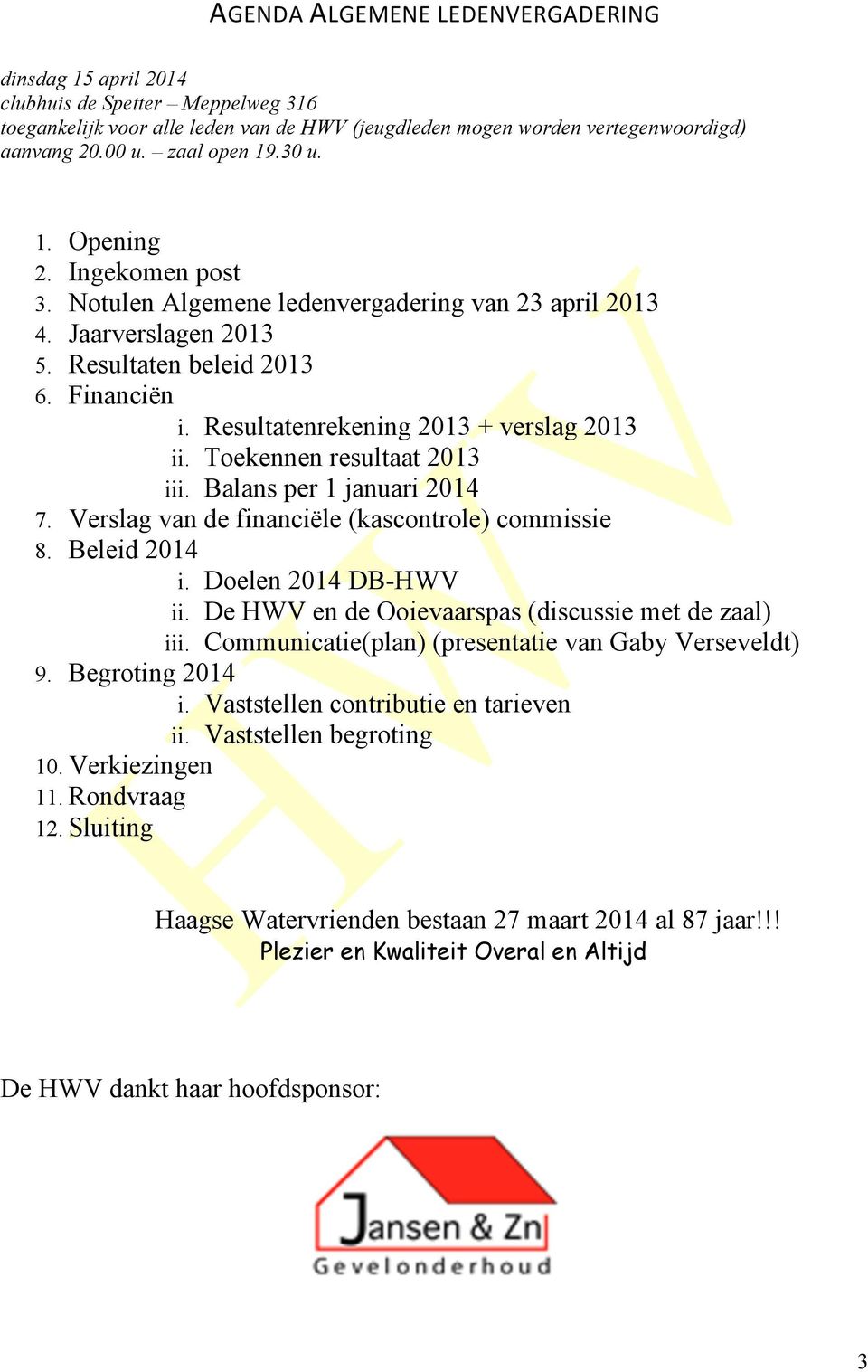 Resultatenrekening 2013 + verslag 2013 ii. Toekennen resultaat 2013 iii. Balans per 1 januari 2014 7. Verslag van de financiële (kascontrole) commissie 8. Beleid 2014 i. Doelen 2014 DB-HWV ii.