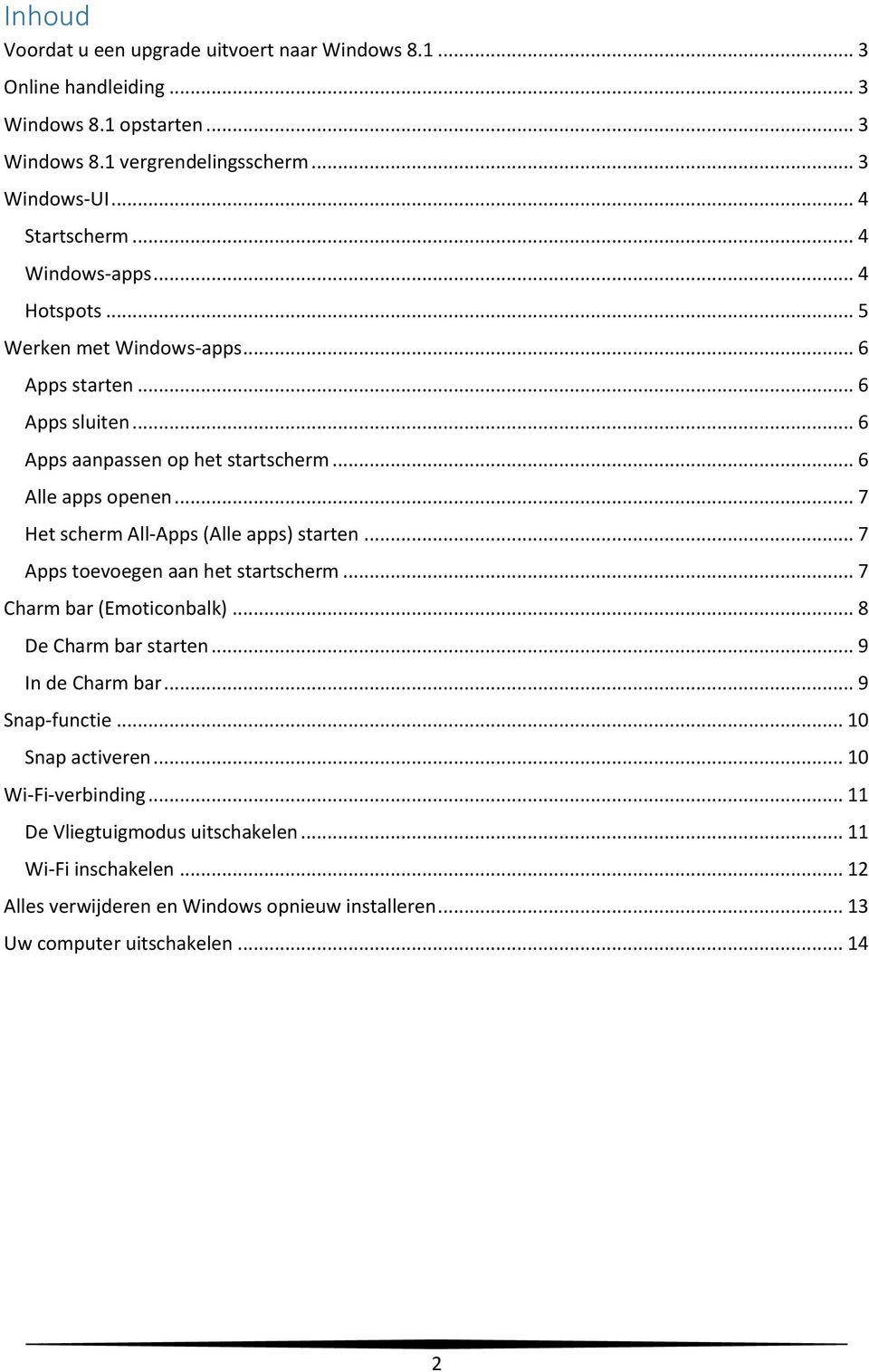 .. 7 Het scherm All-Apps (Alle apps) starten... 7 Apps toevoegen aan het startscherm... 7 Charm bar (Emoticonbalk)... 8 De Charm bar starten... 9 In de Charm bar... 9 Snap-functie.