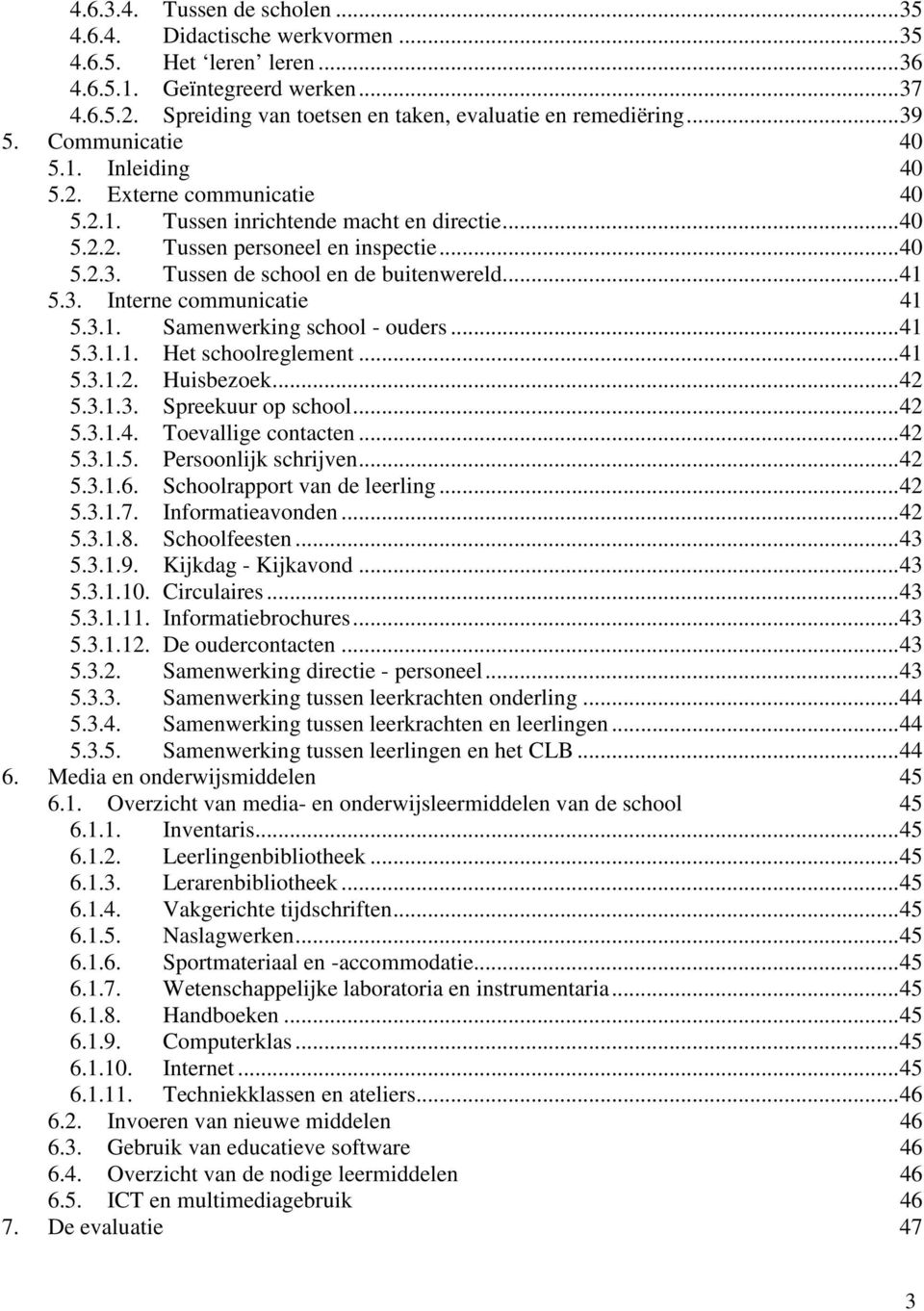 ..41 5.3. Interne communicatie 41 5.3.1. Samenwerking school - ouders...41 5.3.1.1. Het schoolreglement...41 5.3.1.2. Huisbezoek...42 5.3.1.3. Spreekuur op school...42 5.3.1.4. Toevallige contacten.