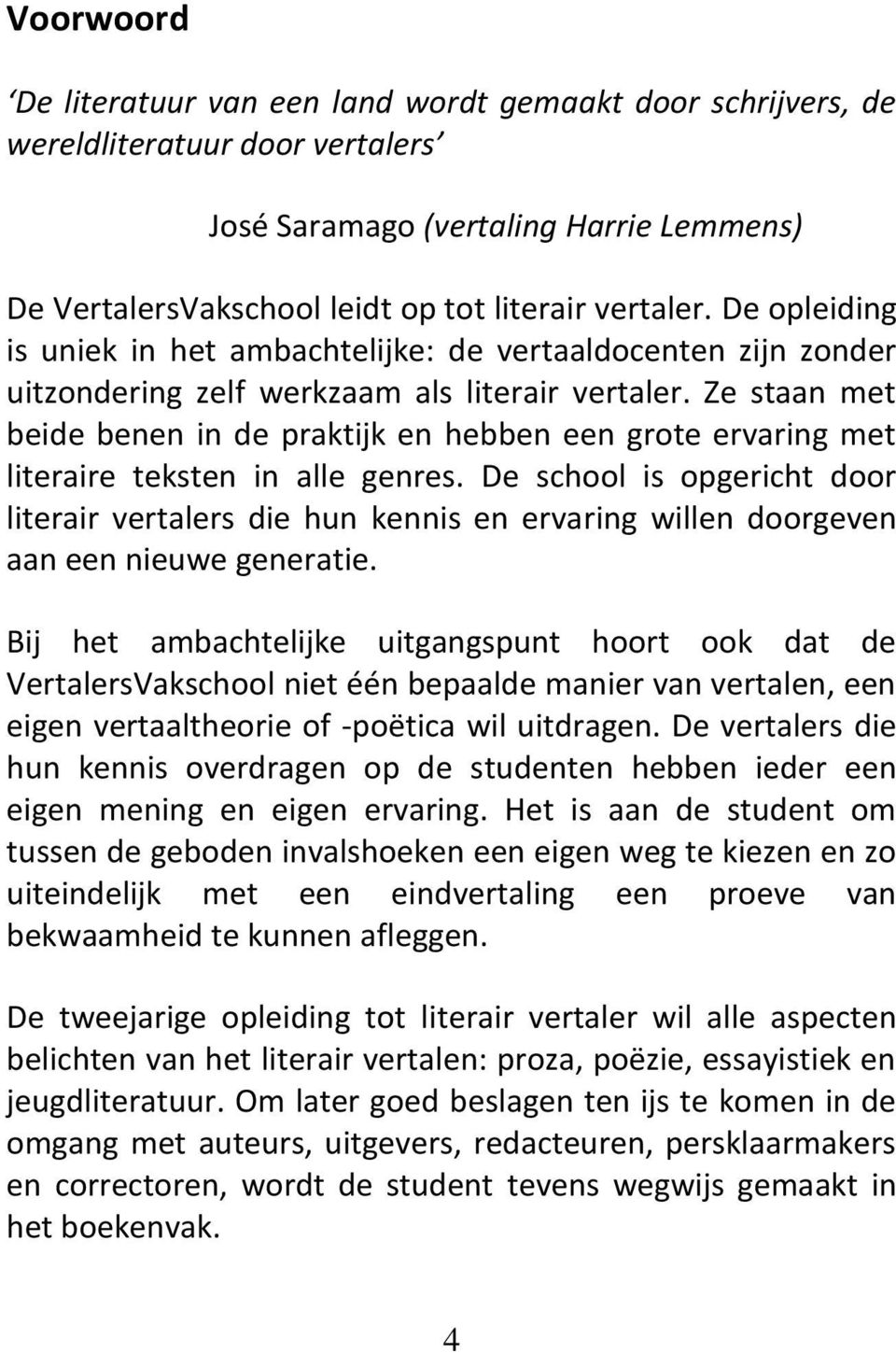 Ze staan met beide benen in de praktijk en hebben een grote ervaring met literaire teksten in alle genres.