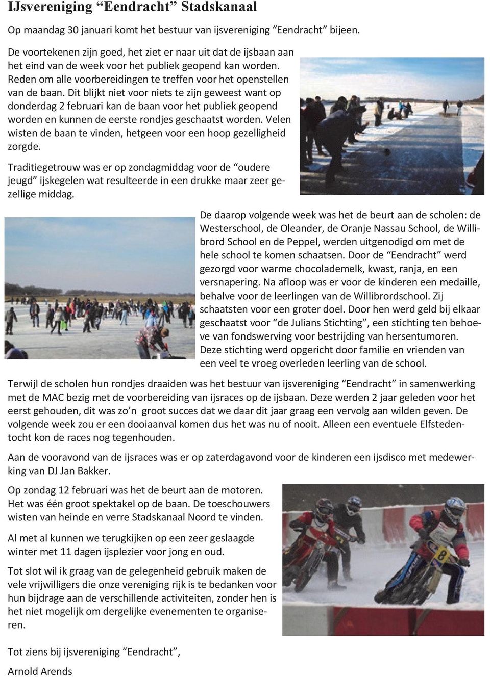 Dit blijkt niet voor niets te zijn geweest want op donderdag 2 februari kan de baan voor het publiek geopend worden en kunnen de eerste rondjes geschaatst worden.