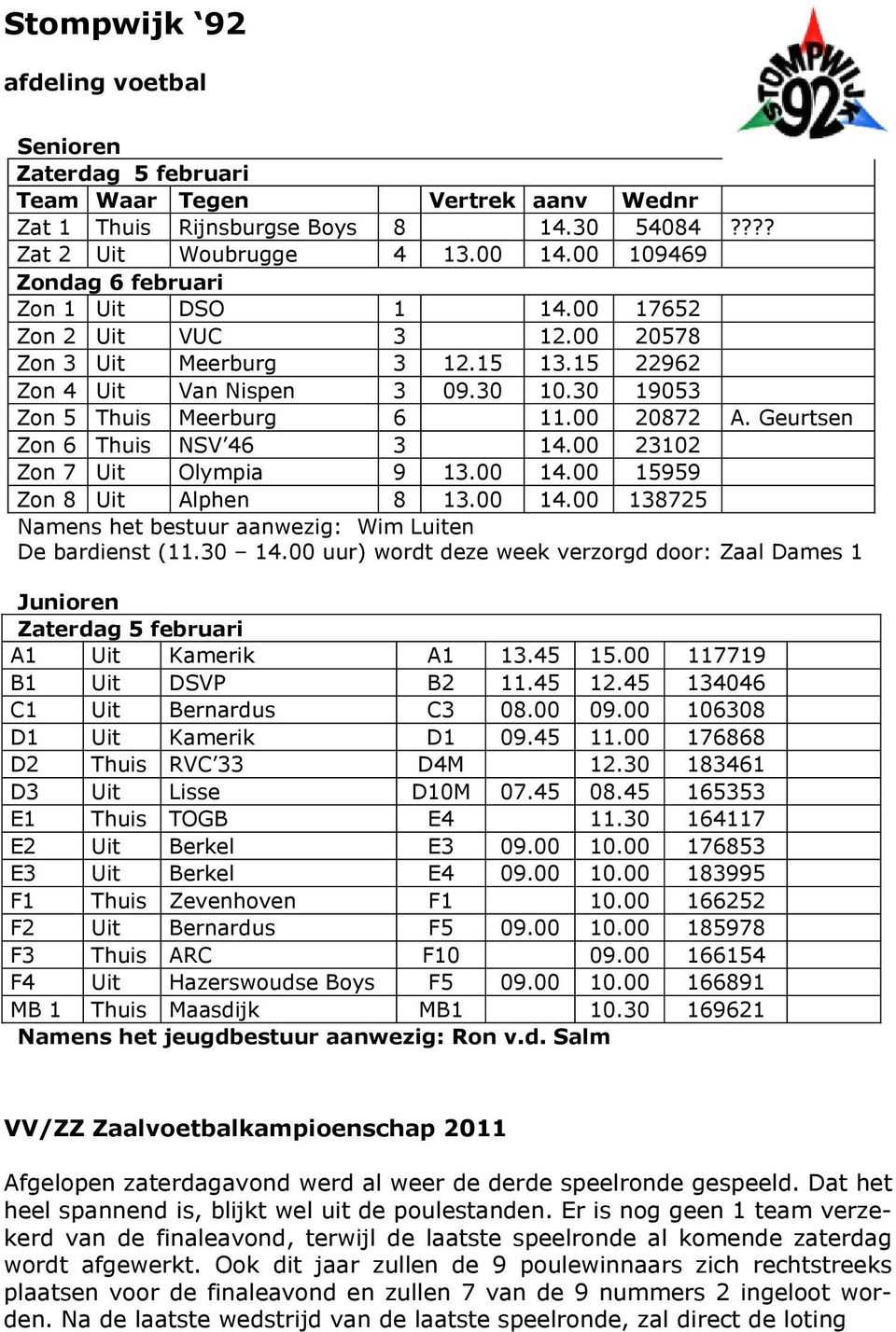 00 20872 A. Geurtsen Zon 6 Thuis NSV 46 3 14.00 23102 Zon 7 Uit Olympia 9 13.00 14.00 15959 Zon 8 Uit Alphen 8 13.00 14.00 138725 Namens het bestuur aanwezig: Wim Luiten De bardienst (11.30 14.