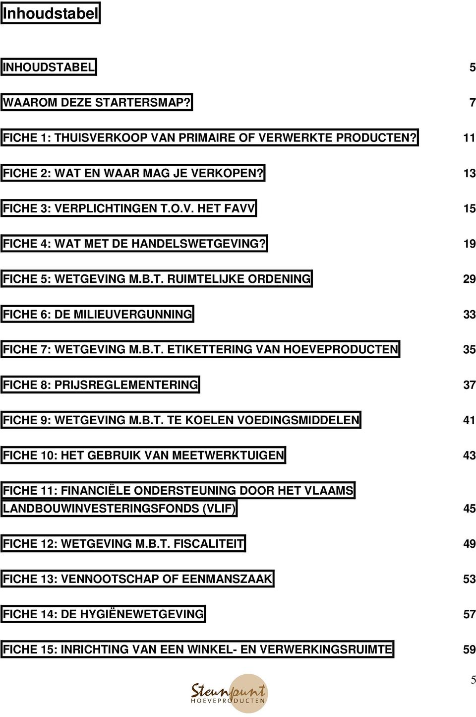 B.T. TE KOELEN VOEDINGSMIDDELEN 41 FICHE 10: HET GEBRUIK VAN MEETWERKTUIGEN 43 FICHE 11: FINANCIËLE ONDERSTEUNING DOOR HET VLAAMS LANDBOUWINVESTERINGSFONDS (VLIF) 45 FICHE 12: WETGEVING M.B.T. FISCALITEIT 49 FICHE 13: VENNOOTSCHAP OF EENMANSZAAK 53 FICHE 14: DE HYGIËNEWETGEVING 57 FICHE 15: INRICHTING VAN EEN WINKEL- EN VERWERKINGSRUIMTE 59 5