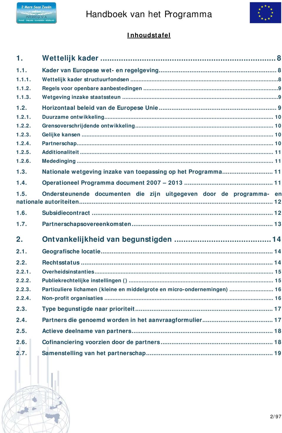 Partnerschap... 10 1.2.5. Additionaliteit... 11 1.2.6. Mededinging... 11 1.3. Nationale wetgeving inzake van toepassing op het Programma... 11 1.4. Operationeel Programma document 2007 2013... 11 1.5. Ondersteunende documenten die zijn uitgegeven door de programma- en nationale autoriteiten.