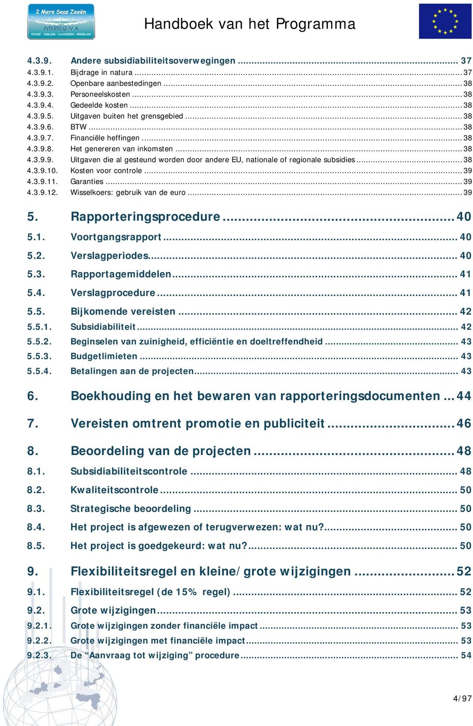 .. 38 4.3.9.10. Kosten voor controle... 39 4.3.9.11. Garanties... 39 4.3.9.12. Wisselkoers: gebruik van de euro... 39 5. Rapporteringsprocedure... 40 5.1. Voortgangsrapport... 40 5.2. Verslagperiodes.