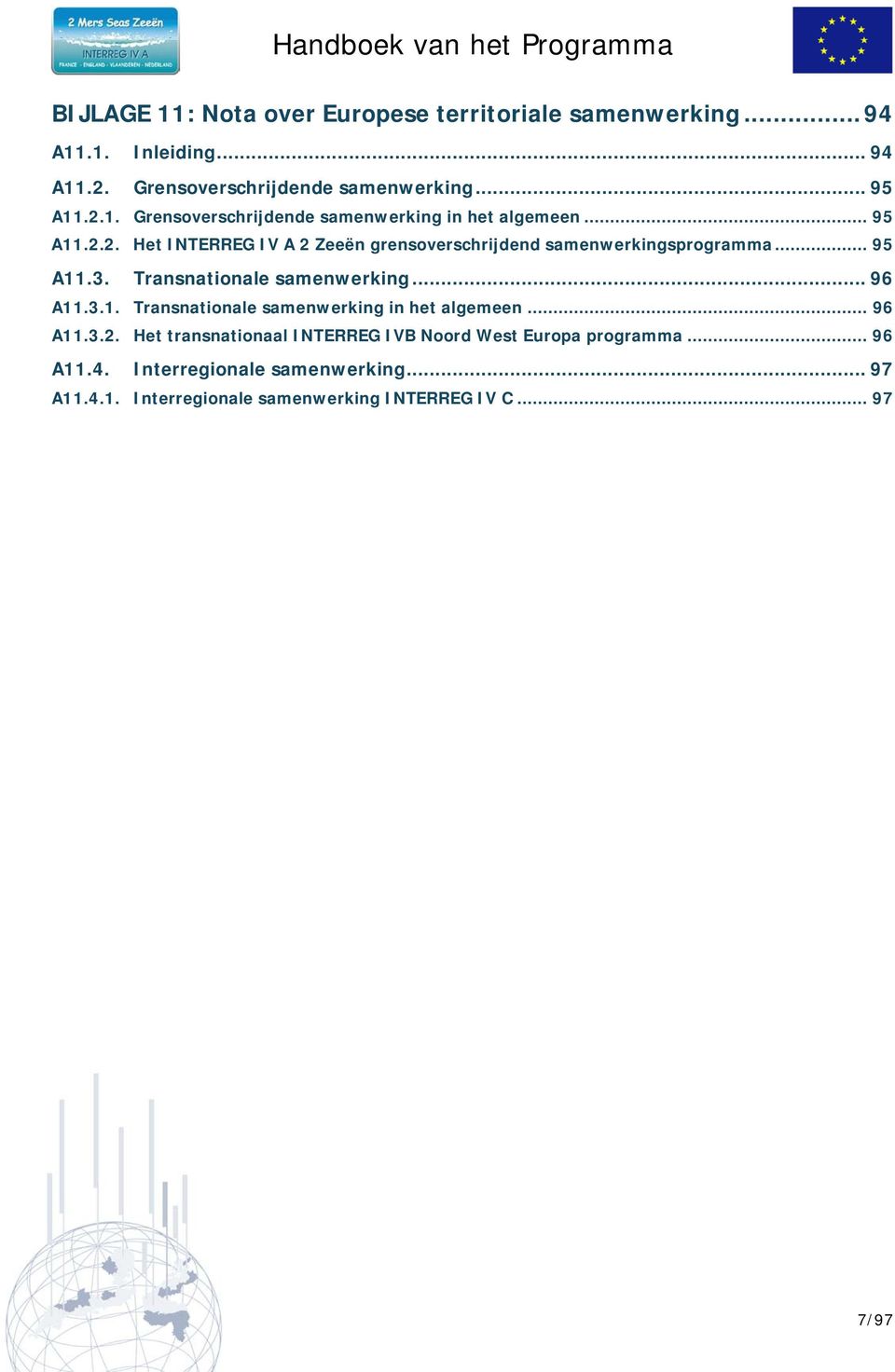 .. 96 A11.3.2. Het transnationaal INTERREG IVB Noord West Europa programma... 96 A11.4. Interregionale samenwerking... 97 A11.4.1. Interregionale samenwerking INTERREG IV C.