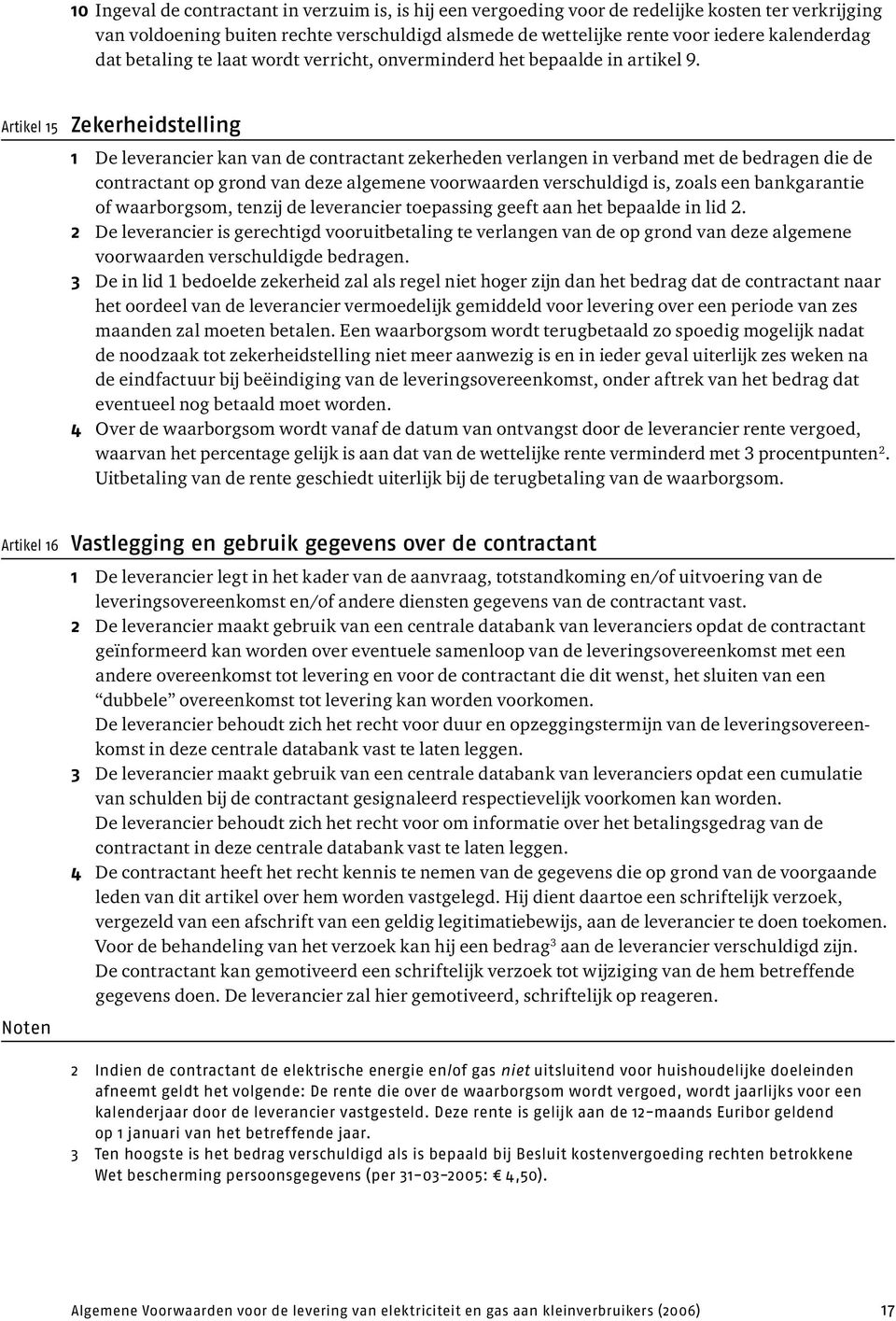 Artikel 15 Zekerheidstelling 1 De leverancier kan van de contractant zekerheden verlangen in verband met de bedragen die de contractant op grond van deze algemene voorwaarden verschuldigd is, zoals