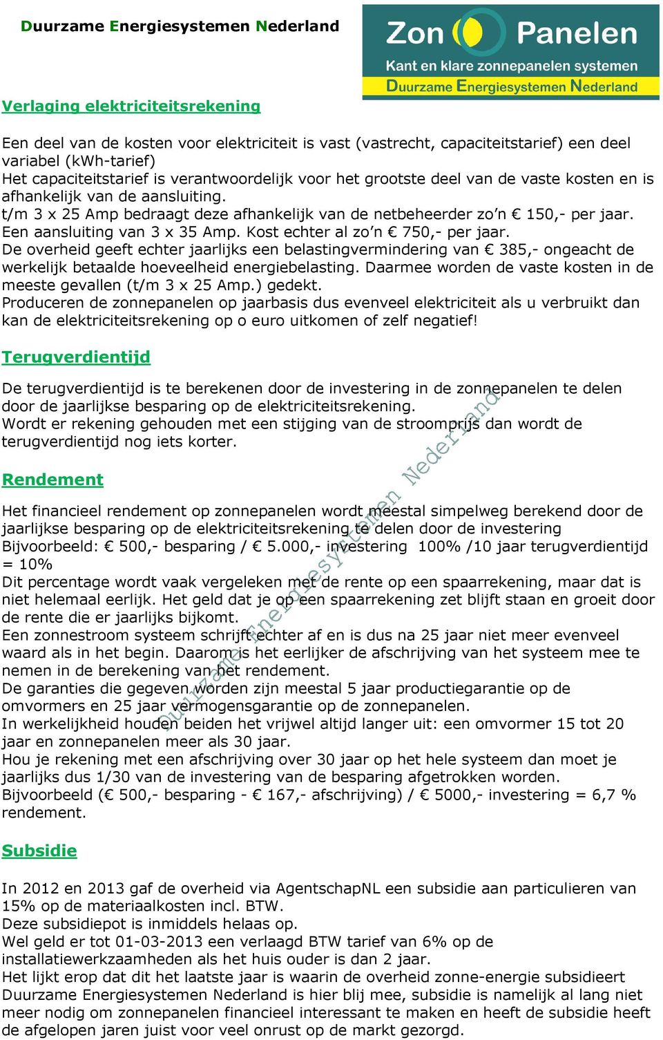 Kost echter al zo n 750,- per jaar. De overheid geeft echter jaarlijks een belastingvermindering van 385,- ongeacht de werkelijk betaalde hoeveelheid energiebelasting.