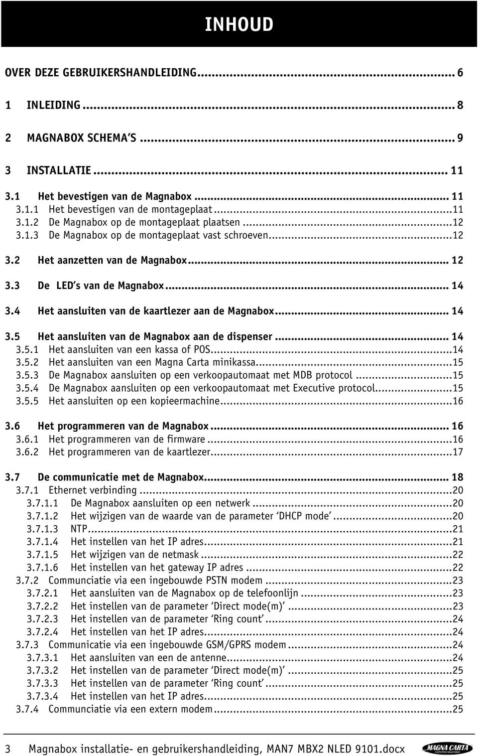 .. 14 3.5.1 Het aansluiten van een kassa of POS... 14 3.5.2 Het aansluiten van een Magna Carta minikassa... 15 3.5.3 De Magnabox aansluiten op een verkoopautomaat met MDB protocol... 15 3.5.4 De Magnabox aansluiten op een verkoopautomaat met Executive protocol.