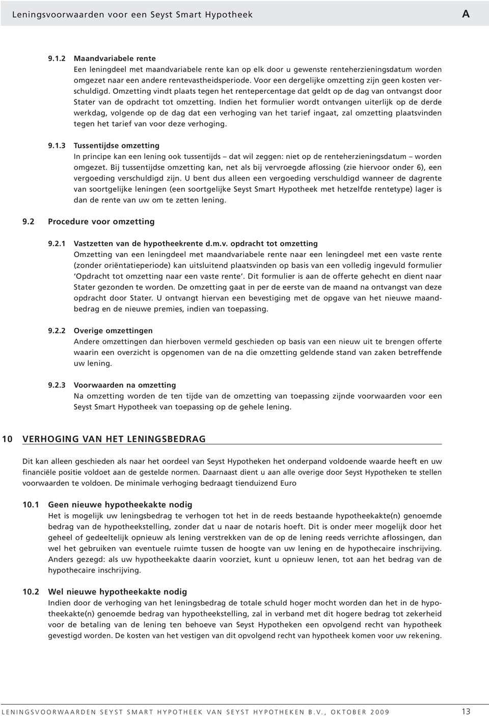 Voor een dergelijke omzetting zijn geen kosten verschuldigd. Omzetting vindt plaats tegen het rentepercentage dat geldt op de dag van ontvangst door Stater van de opdracht tot omzetting.