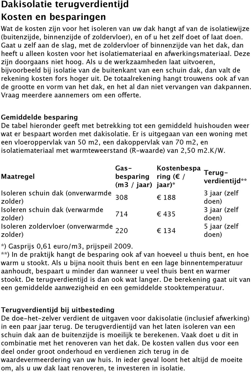 Als u de werkzaamheden laat uitvoeren, bijvoorbeeld bij isolatie van de buitenkant van een schuin dak, dan valt de rekening kosten fors hoger uit.