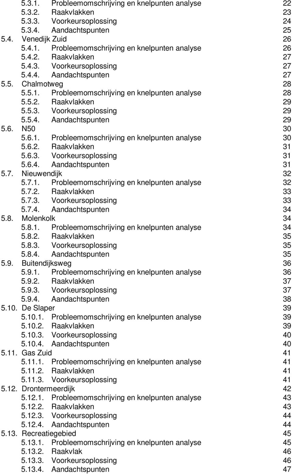 5.4. Aandachtspunten 29 5.6. N50 30 5.6.1. Probleemomschrijving en knelpunten analyse 30 5.6.2. Raakvlakken 31 5.6.3. Voorkeursoplossing 31 5.6.4. Aandachtspunten 31 5.7. Nieuwendijk 32 5.7.1. Probleemomschrijving en knelpunten analyse 32 5.