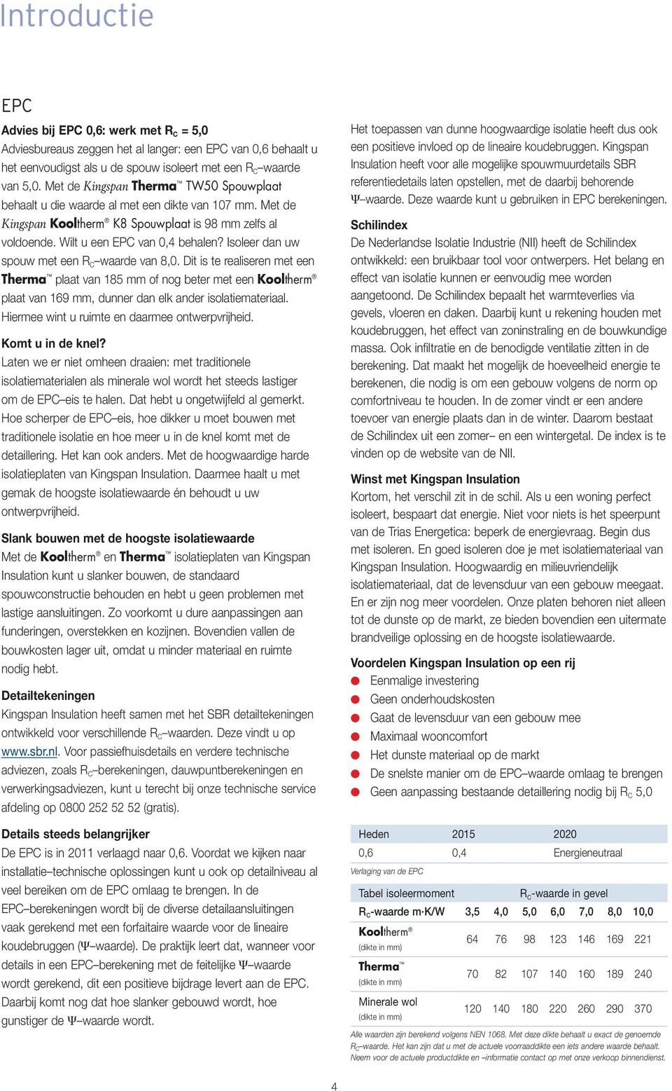 Isoleer dan uw spouw met een R C waarde van 8,0. Dit is te realiseren met een Therma plaat van 185 mm of nog beter met een Kooltherm plaat van 169 mm, dunner dan elk ander isolatiemateriaal.