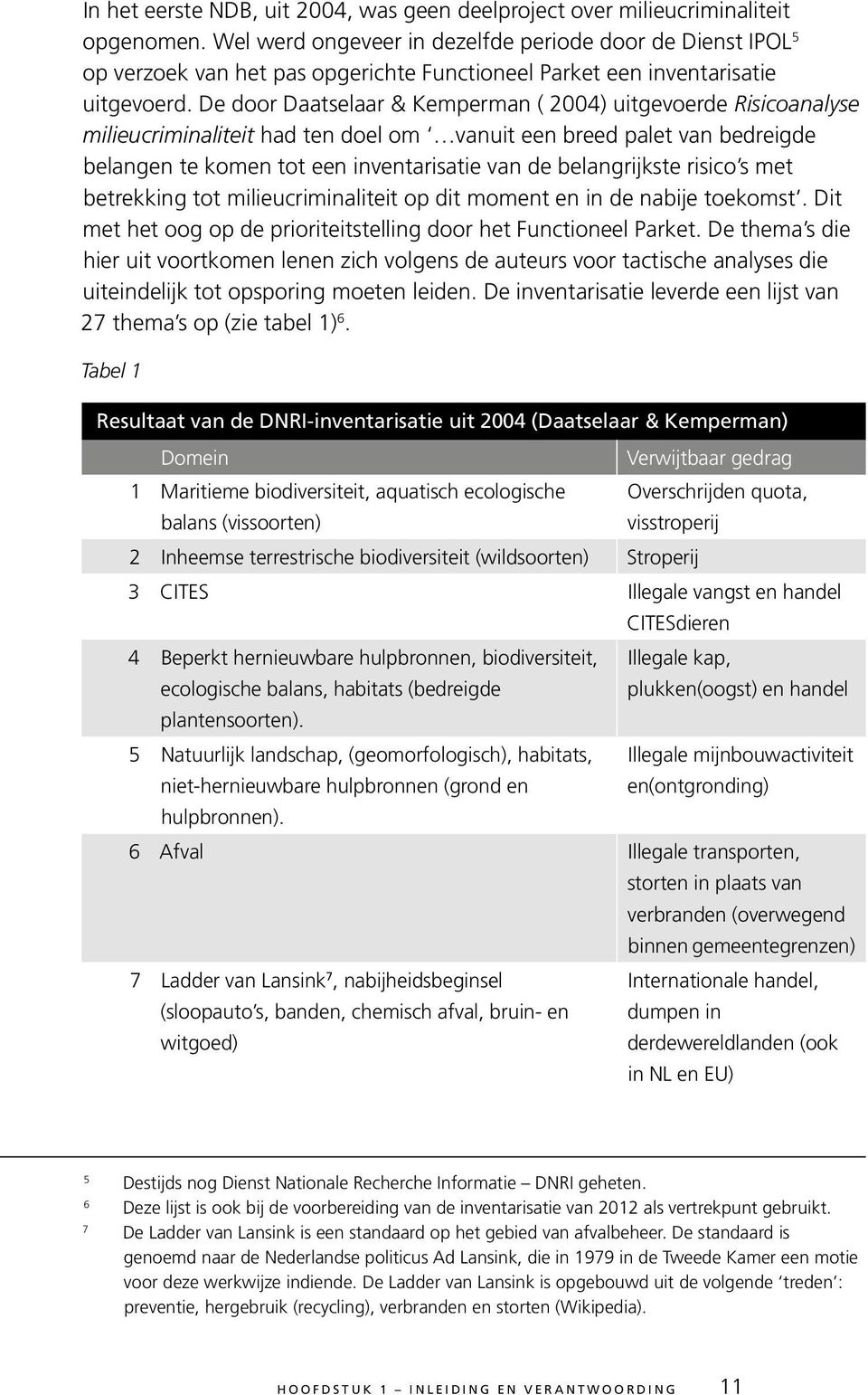 De door Daatselaar & Kemperman ( 2004) uitgevoerde Risicoanalyse milieucriminaliteit had ten doel om vanuit een breed palet van bedreigde belangen te komen tot een inventarisatie van de belangrijkste