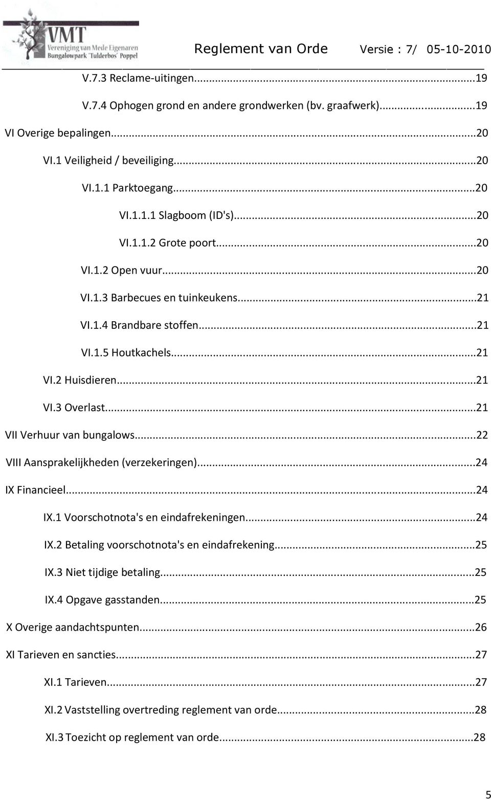 ..21 VII Verhuur van bungalows...22 VIII Aansprakelijkheden (verzekeringen)...24 IX Financieel...24 IX.1 Voorschotnota's en eindafrekeningen...24 IX.2 Betaling voorschotnota's en eindafrekening...25 IX.