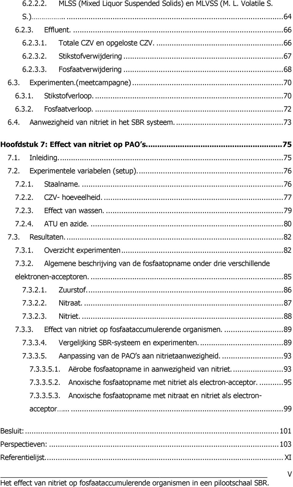 1. Inleiding...75 7.2. Experimentele variabelen (setup)...76 7.2.1. Staalname....76 7.2.2. CZV- hoeveelheid....77 7.2.3. Effect van wassen....79 7.2.4. ATU en azide....80 7.3. Resultaten...82 7.3.1. Overzicht experimenten.